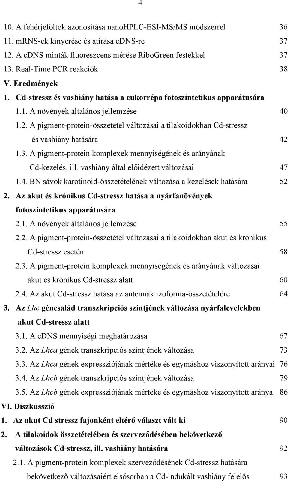 A pigment-protein-összetétel változásai a tilakoidokban Cd-stressz és vashiány hatására 42 1.3. A pigment-protein komplexek mennyiségének és arányának Cd-kezelés, ill.