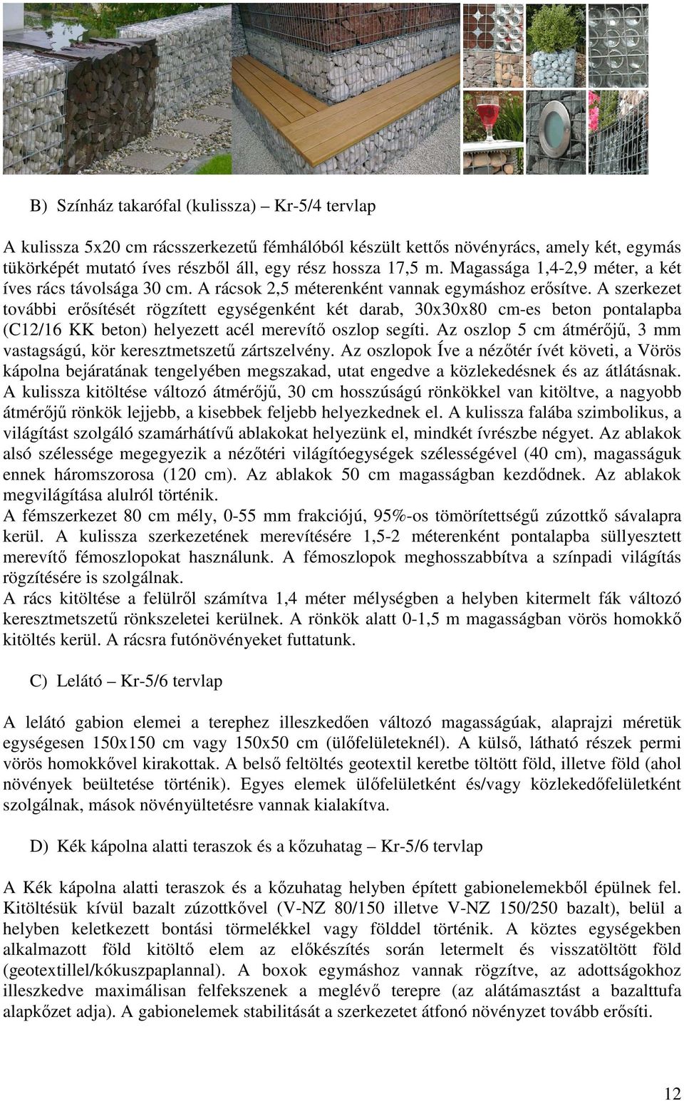 A szerkezet további erısítését rögzített egységenként két darab, 30x30x80 cm-es beton pontalapba (C12/16 KK beton) helyezett acél merevítı oszlop segíti.