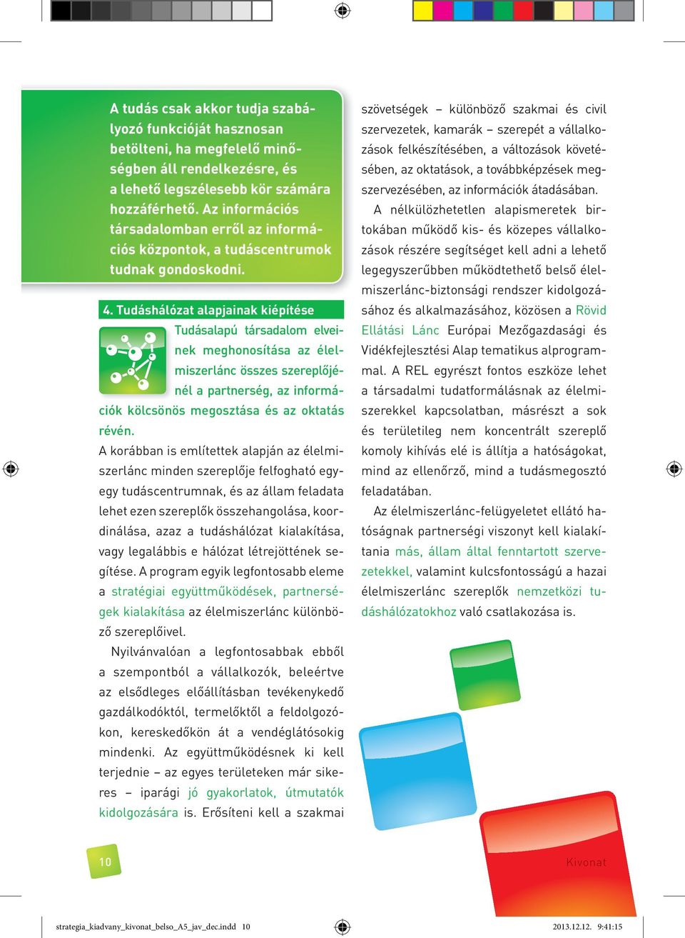 Tudáshálózat alapjainak kiépítése Tudásalapú társadalom elveinek meghonosítása az élelmiszerlánc összes szereplőjénél a partnerség, az in formációk kölcsönös megosztása és az oktatás révén.