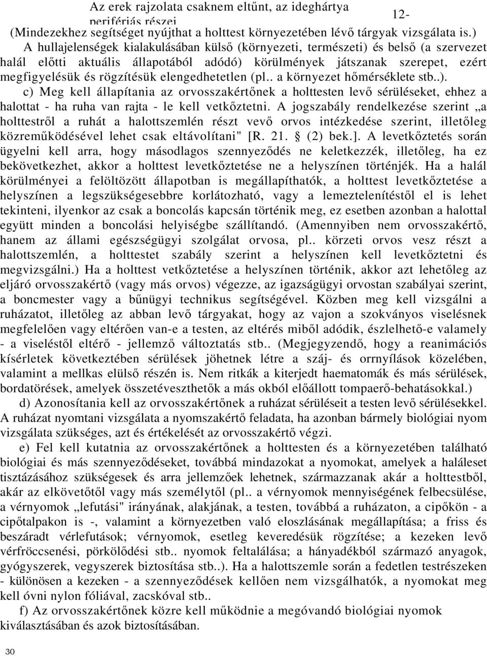 elengedhetetlen (pl.. a környezet hőmérséklete stb..). c) Meg kell állapítania az orvosszakértőnek a holttesten levő sérüléseket, ehhez a halottat - ha ruha van rajta - le kell vetkőztetni.