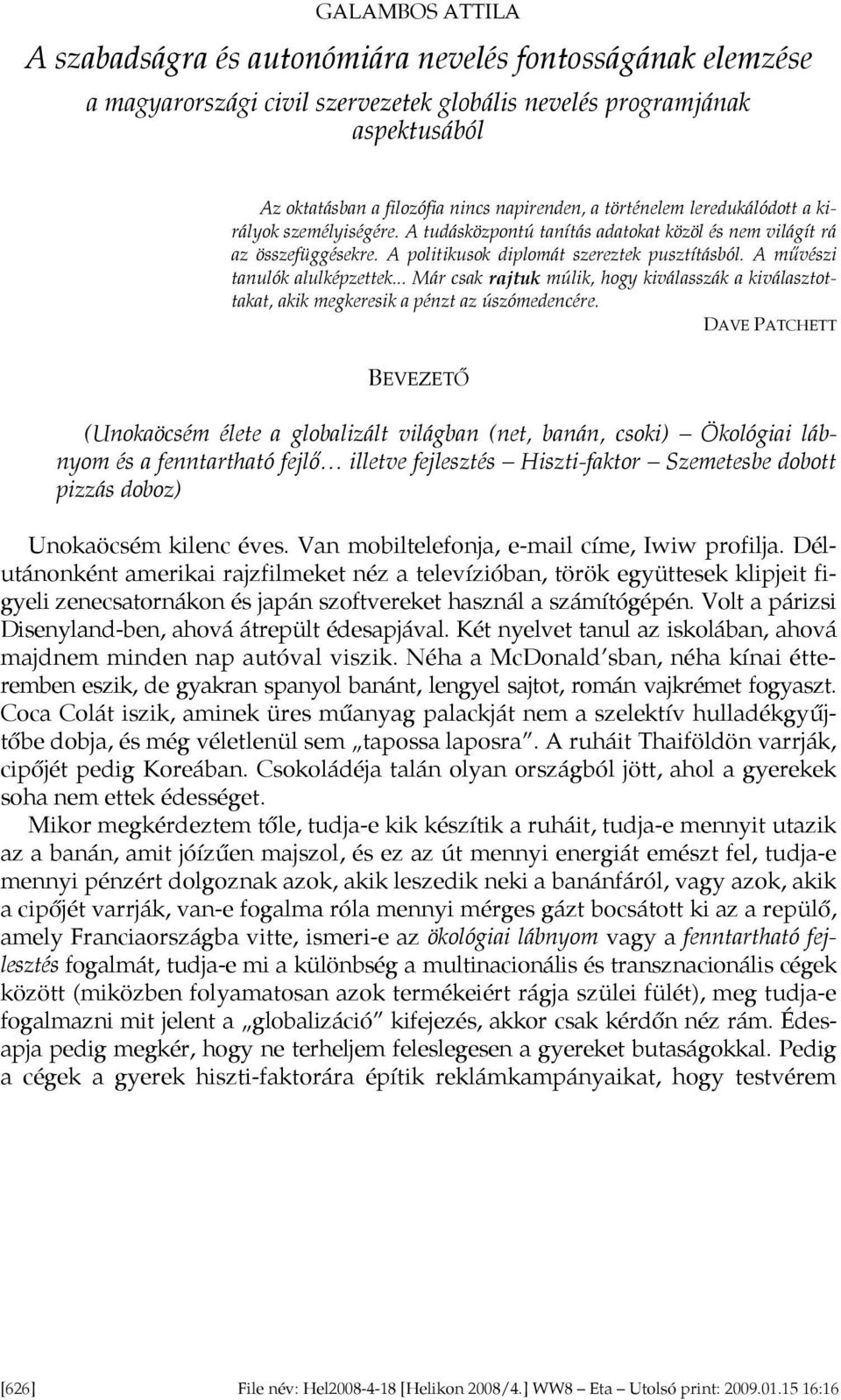 A művészi tanulók alulképzettek... Már csak rajtuk múlik, hogy kiválasszák a kiválasztottakat, akik megkeresik a pénzt az úszómedencére.