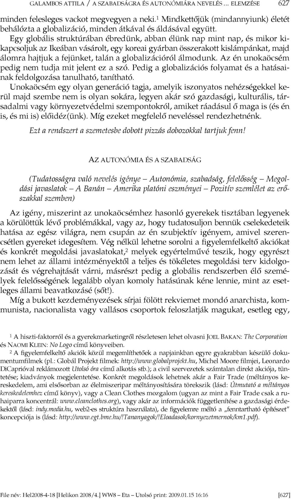 Egy globális struktúrában ébredünk, abban élünk nap mint nap, és mikor kikapcsoljuk az Ikeában vásárolt, egy koreai gyárban összerakott kislámpánkat, majd álomra hajtjuk a fejünket, talán a