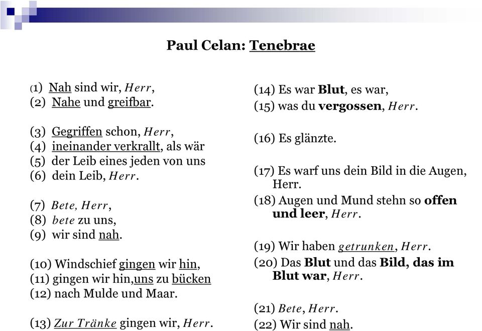 (7) Bete, Herr, (8) bete zu uns, (9) wir sind nah. (10) Windschief gingen wir hin, (11) gingen wir hin,uns zu bücken (12) nach Mulde und Maar.