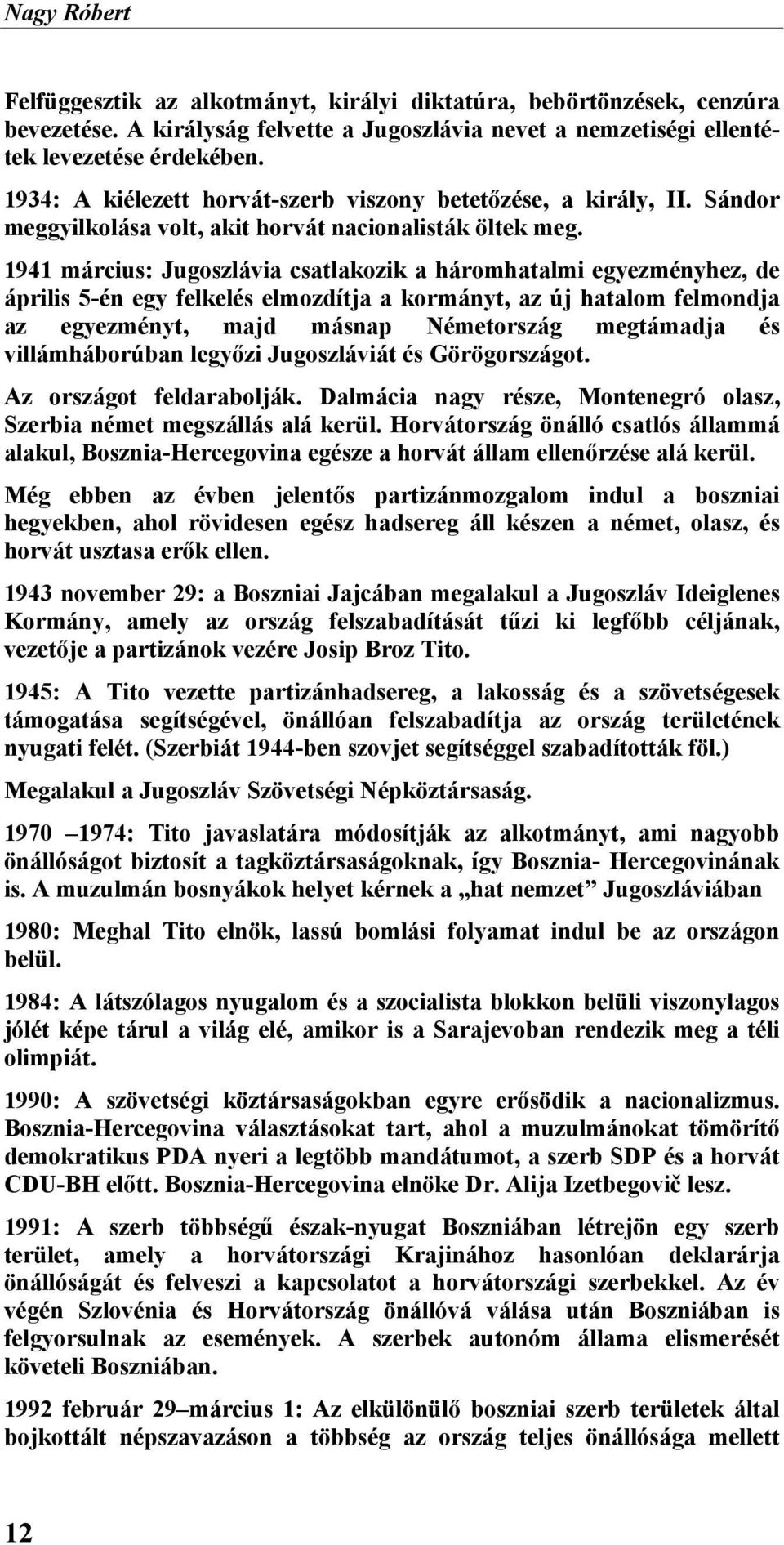 1941 március: Jugoszlávia csatlakozik a háromhatalmi egyezményhez, de április 5-én egy felkelés elmozdítja a kormányt, az új hatalom felmondja az egyezményt, majd másnap Németország megtámadja és