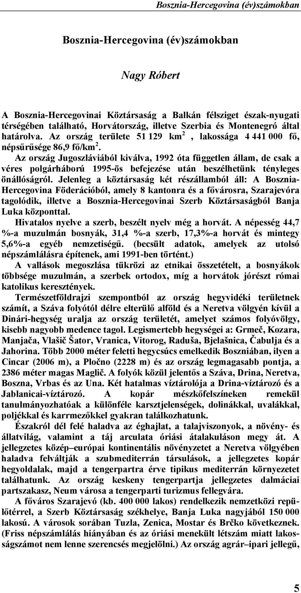 Az ország Jugoszláviából kiválva, 1992 óta független állam, de csak a véres polgárháború 1995-ös befejezése után beszélhetünk tényleges önállóságról.