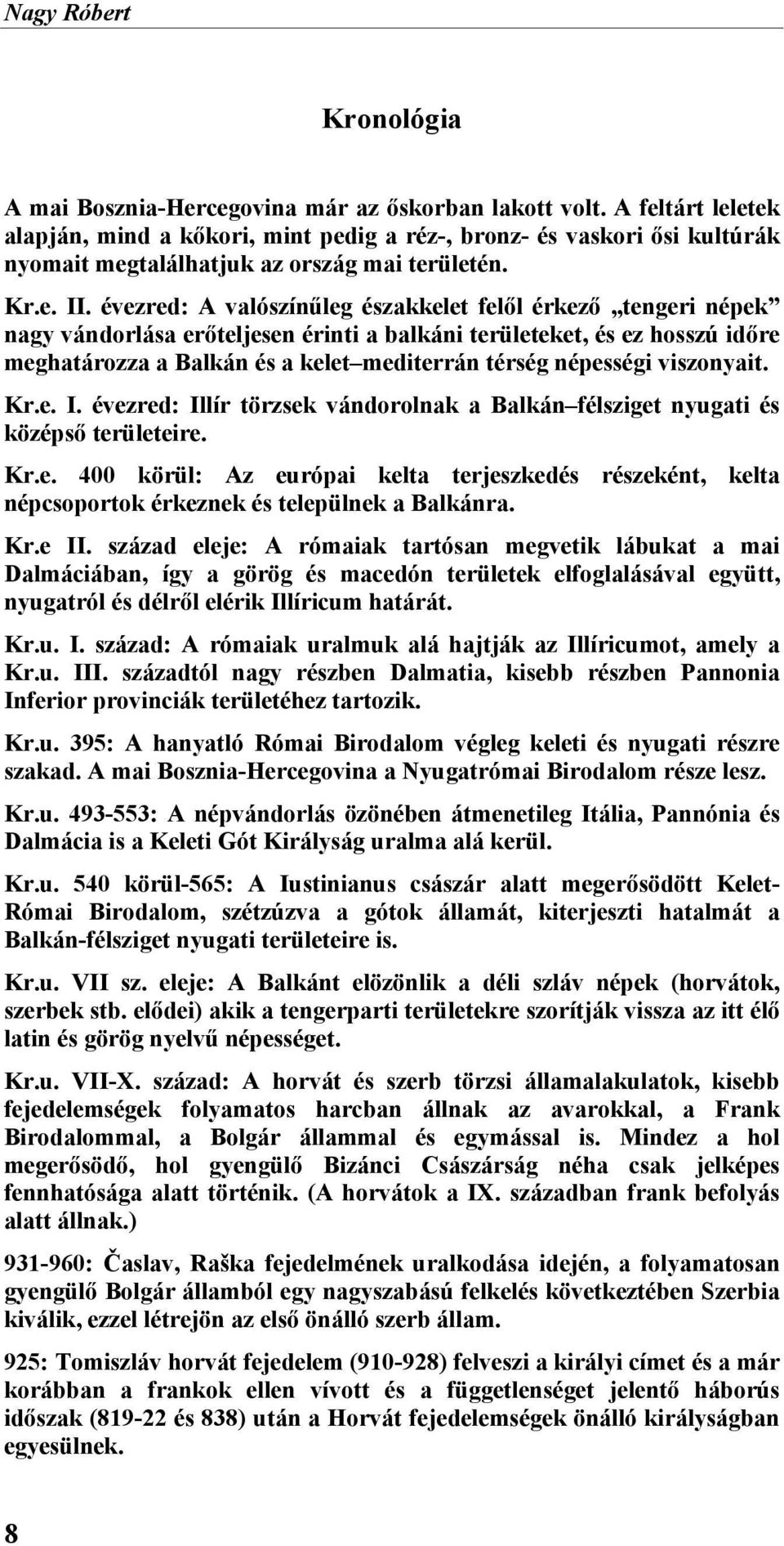 évezred: A valószínűleg északkelet felől érkező tengeri népek nagy vándorlása erőteljesen érinti a balkáni területeket, és ez hosszú időre meghatározza a Balkán és a kelet mediterrán térség népességi