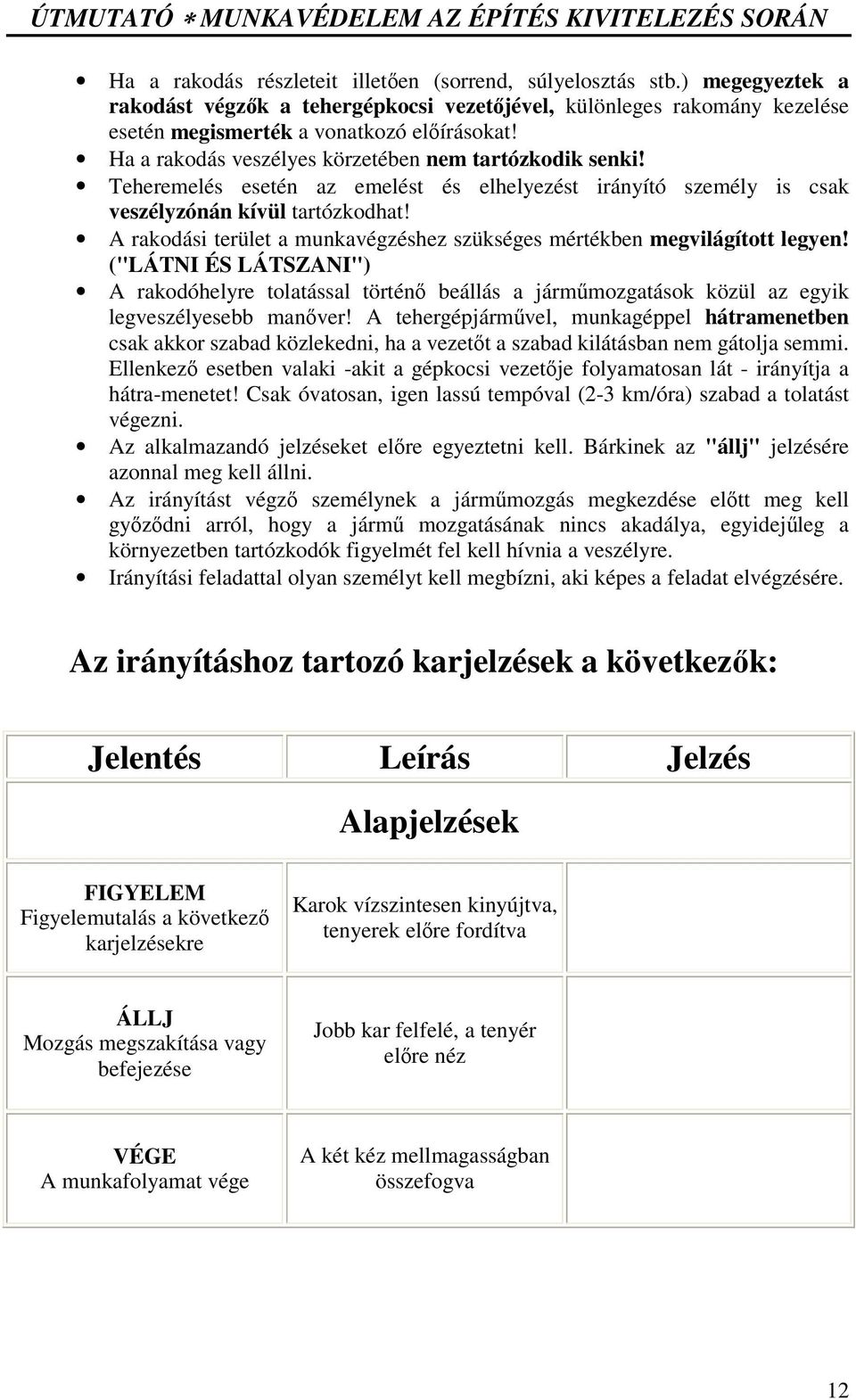 A rakodási terület a munkavégzéshez szükséges mértékben megvilágított legyen! ("LÁTNI ÉS LÁTSZANI") A rakodóhelyre tolatással történ beállás a jármmozgatások közül az egyik legveszélyesebb manver!