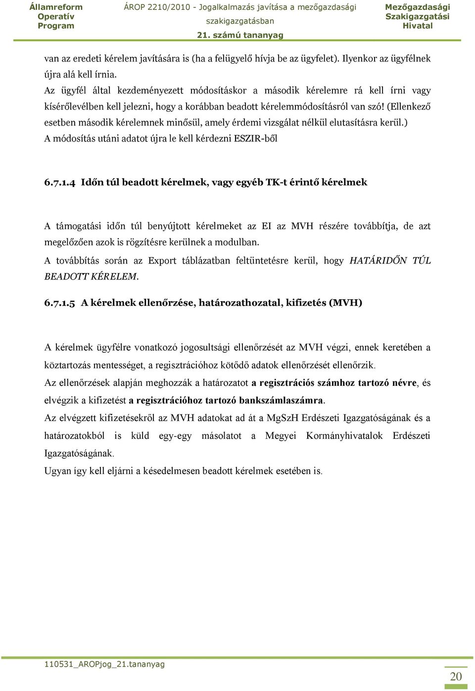 (Ellenkező esetben második kérelemnek minősül, amely érdemi vizsgálat nélkül elutasításra kerül.) A módosítás utáni adatot újra le kell kérdezni ESZIR-ből 6.7.1.