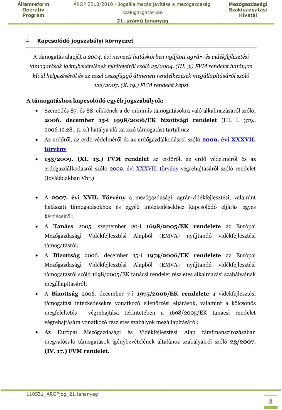 ) FVM rendelet képzi A támogatáshoz kapcsolódó egyéb jogszabályok: Szerződés 87. és 88. cikkének a de minimis támogatásokra való alkalmazásáról szóló, 2006.