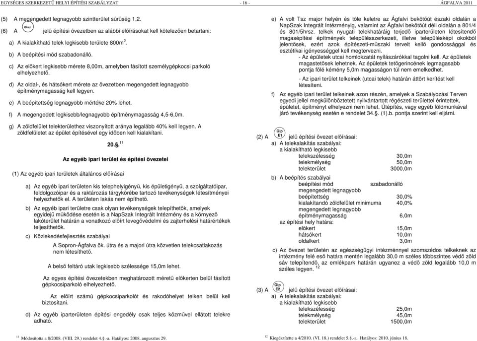 c) Az előkert legkisebb mérete 8,00m, amelyben fásított személygépkocsi parkoló elhelyezhető. d) Az oldal-, és hátsókert mérete az övezetben megengedett legnagyobb építménymagasság kell legyen.