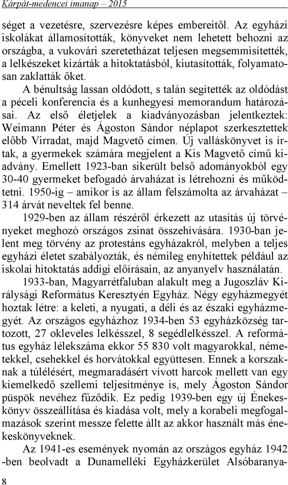 folyamatosan zaklatták őket. A bénultság lassan oldódott, s talán segítették az oldódást a péceli konferencia és a kunhegyesi memorandum határozásai.