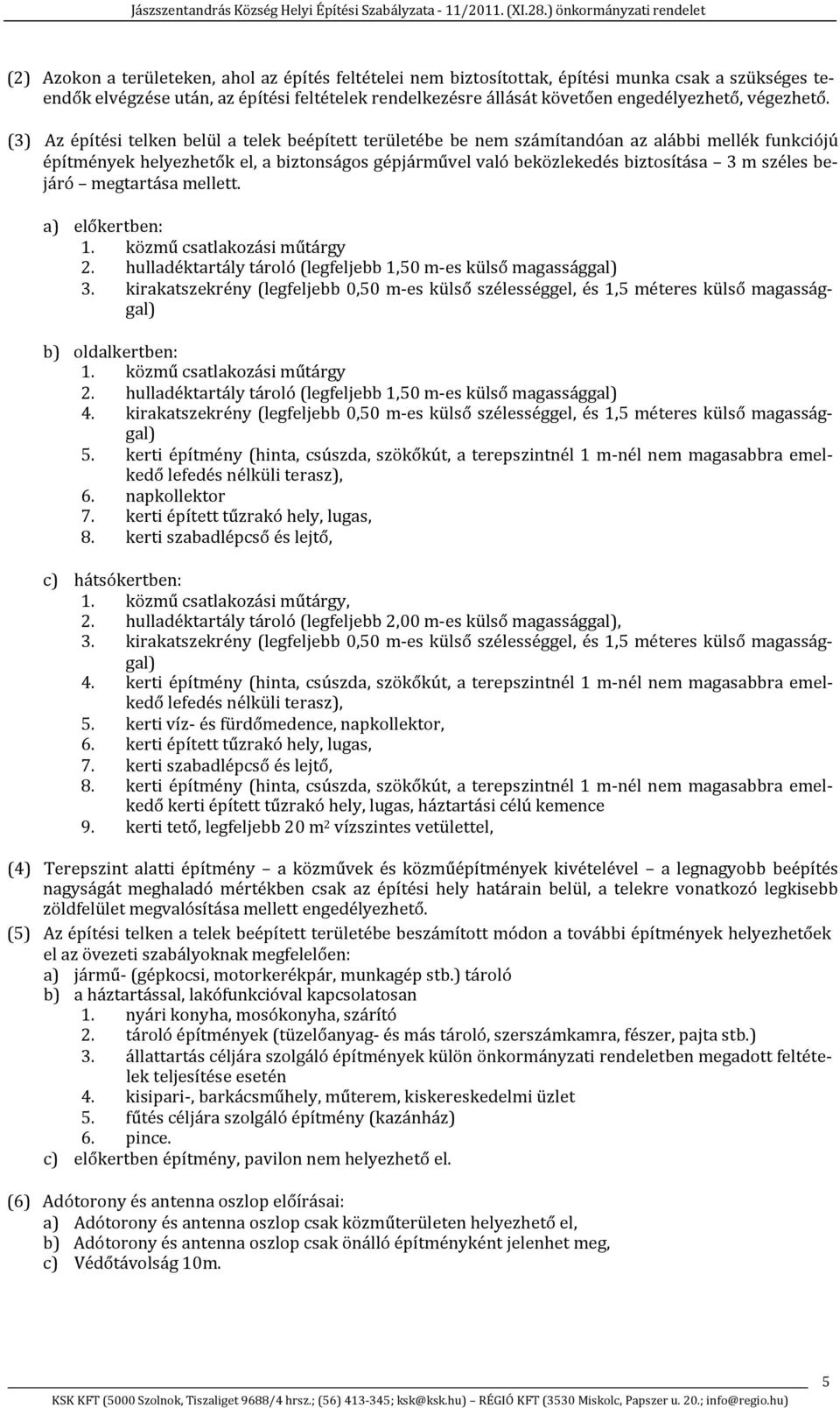 (3) Az építési telken belül a telek beépített területébe be nem számítandóan az alábbi mellék funkciójú építmények helyezhetők el, a biztonságos gépjárművel való beközlekedés biztosítása 3 m széles