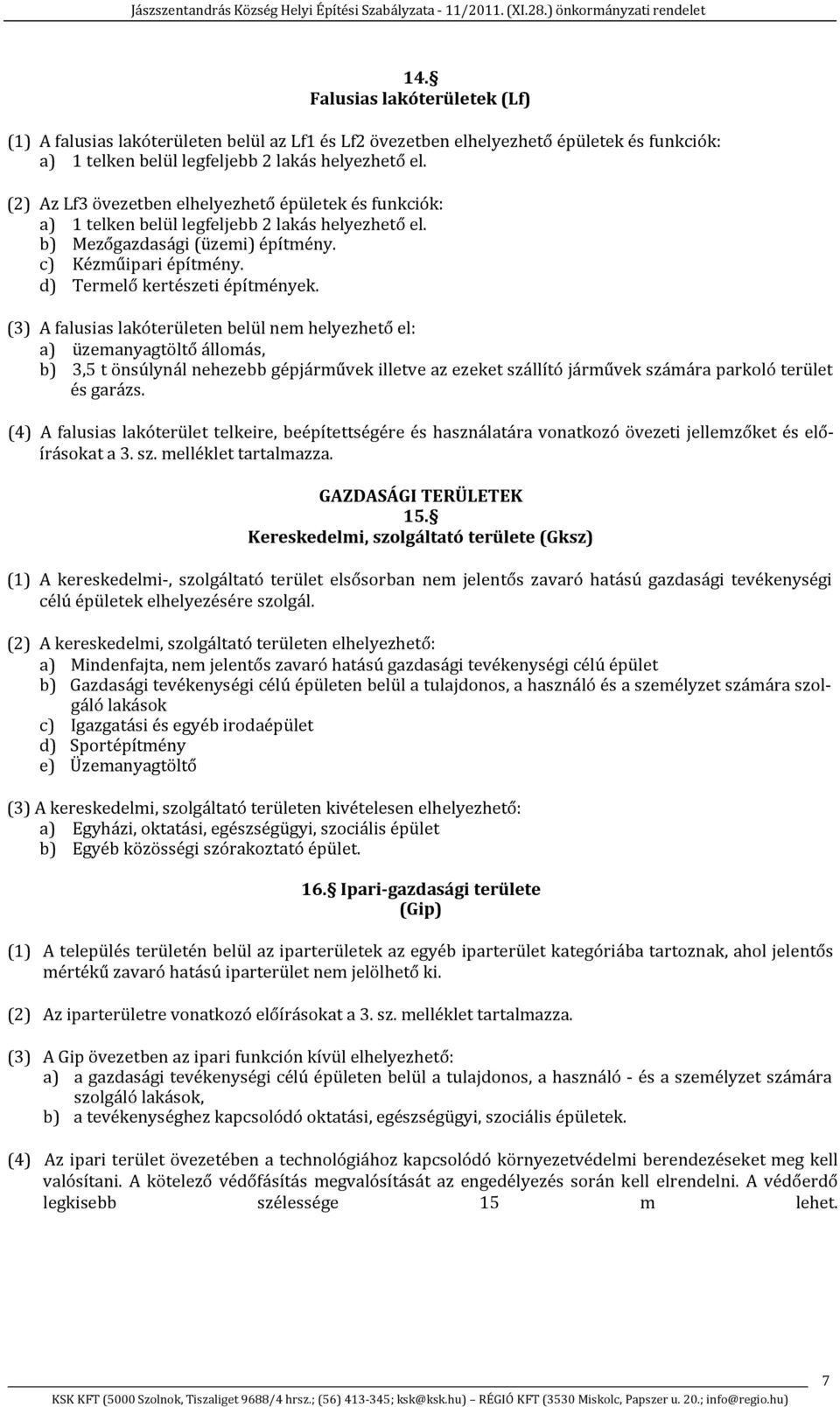 (3) A falusias lakóterületen belül nem helyezhető el: a) üzemanyagtöltő állomás, b) 3,5 t önsúlynál nehezebb gépjárművek illetve az ezeket szállító járművek számára parkoló terület és garázs.