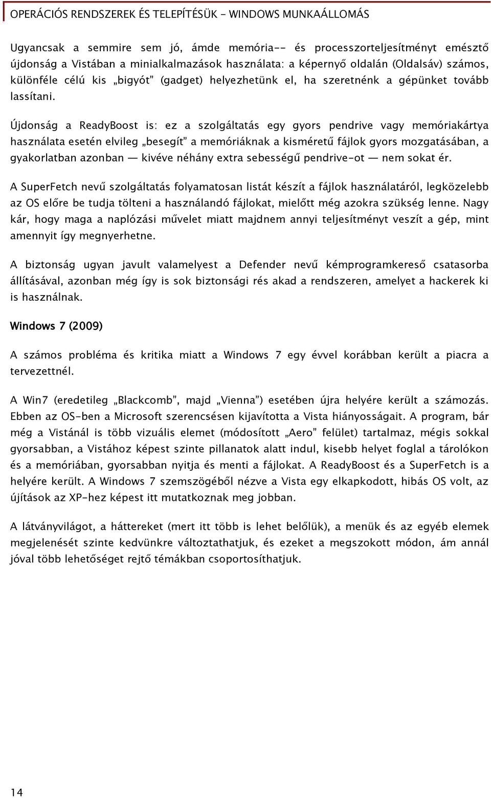 Újdonsáő a ReadyBoost is: ez a szolőáltatás eőy őyors pendrive vaőy memóriakártya használata esetén elvileő beseőít a memóriáknak a kisméretű Őájlok őyors mozőatásában, a gyakorlatban azonban kivéve