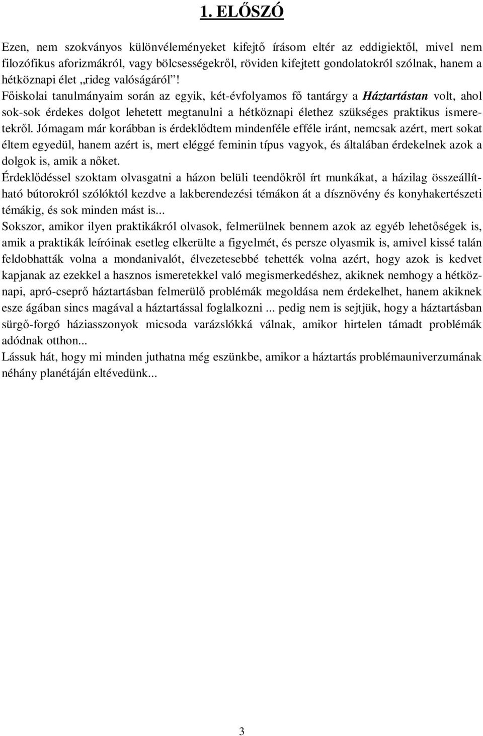 Főiskolai tanulmányaim során az egyik, két-évfolyamos fő tantárgy a Háztartástan volt, ahol sok-sok érdekes dolgot lehetett megtanulni a hétköznapi élethez szükséges praktikus ismeretekről.