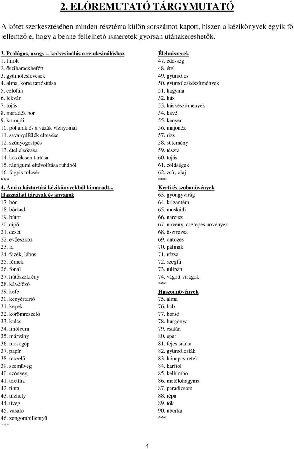 poharak és a vázák víznyomai 11. savanyúfélék eltevése 12. szúnyogcsípés 13. étel elsózása 14. kés élesen tartása 15. rágógumi eltávolítása ruhából 16. fagyis tölcsér 4.