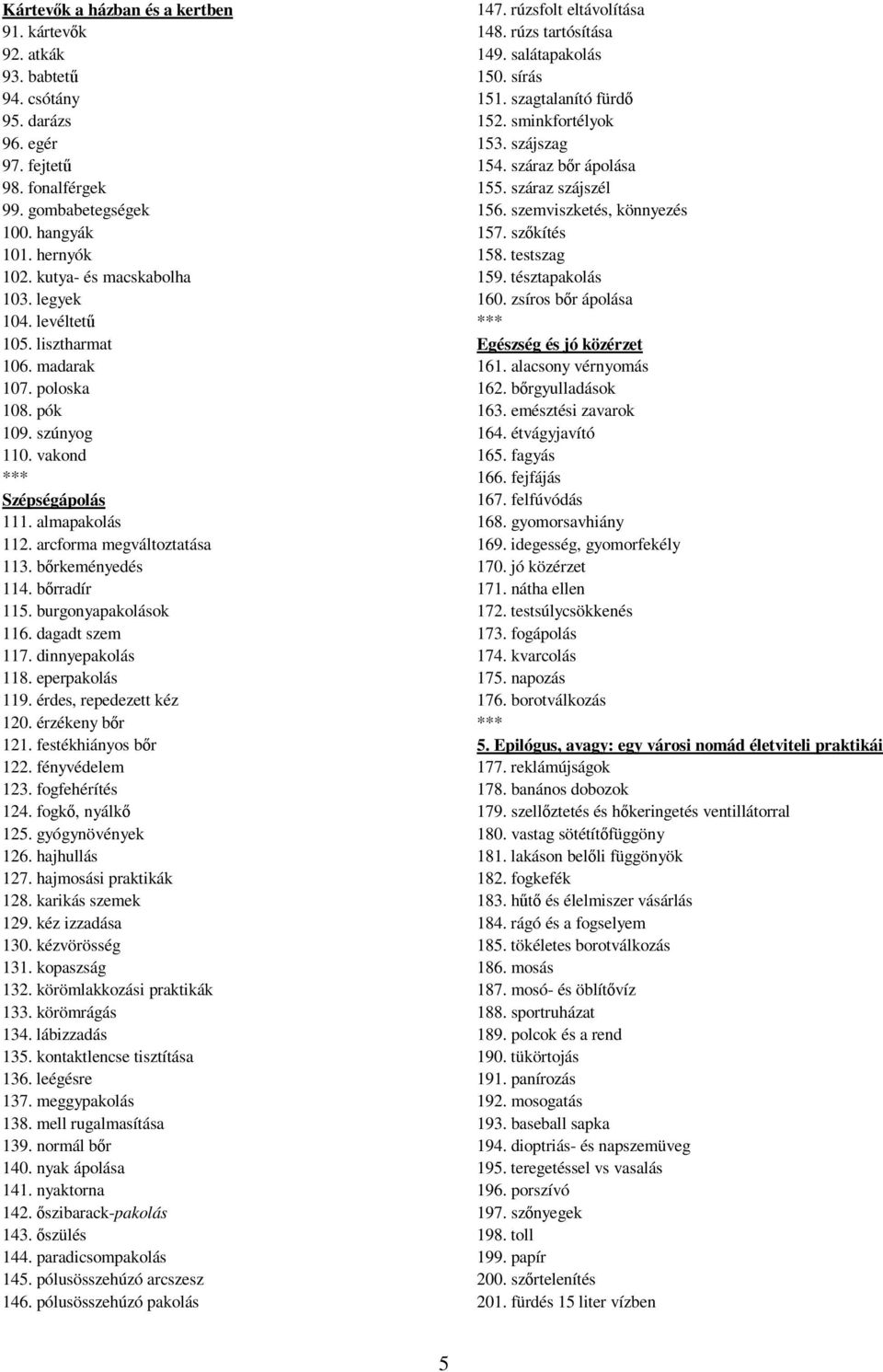 bőrkeményedés 114. bőrradír 115. burgonyapakolások 116. dagadt szem 117. dinnyepakolás 118. eperpakolás 119. érdes, repedezett kéz 120. érzékeny bőr 121. festékhiányos bőr 122. fényvédelem 123.