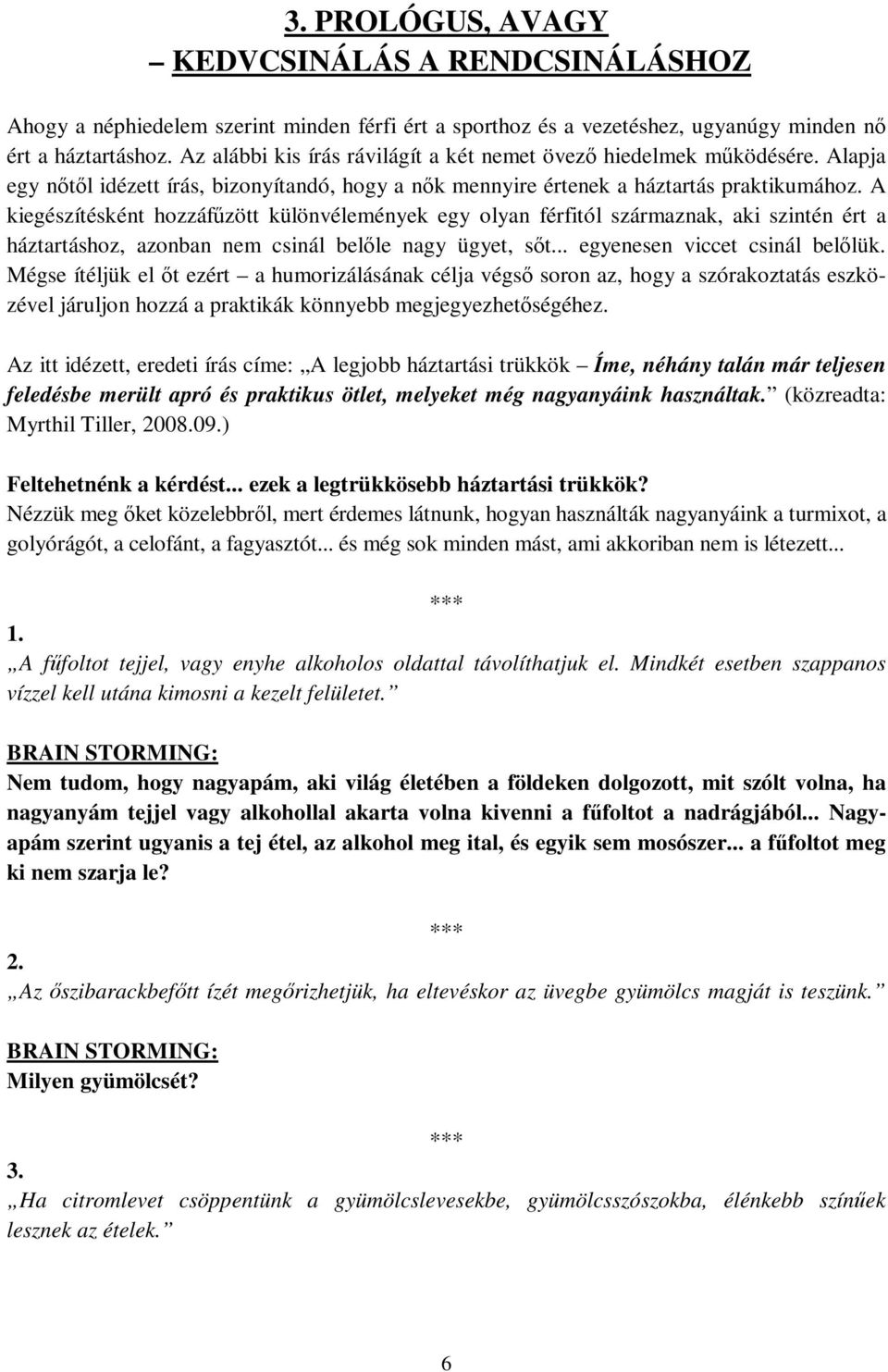 A kiegészítésként hozzáfűzött különvélemények egy olyan férfitól származnak, aki szintén ért a háztartáshoz, azonban nem csinál belőle nagy ügyet, sőt... egyenesen viccet csinál belőlük.