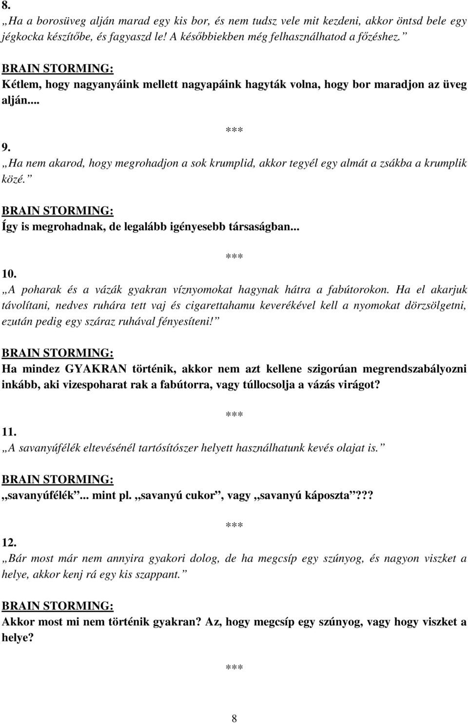 Ha nem akarod, hogy megrohadjon a sok krumplid, akkor tegyél egy almát a zsákba a krumplik közé. BRAIN STORMING: Így is megrohadnak, de legalább igényesebb társaságban... 10.