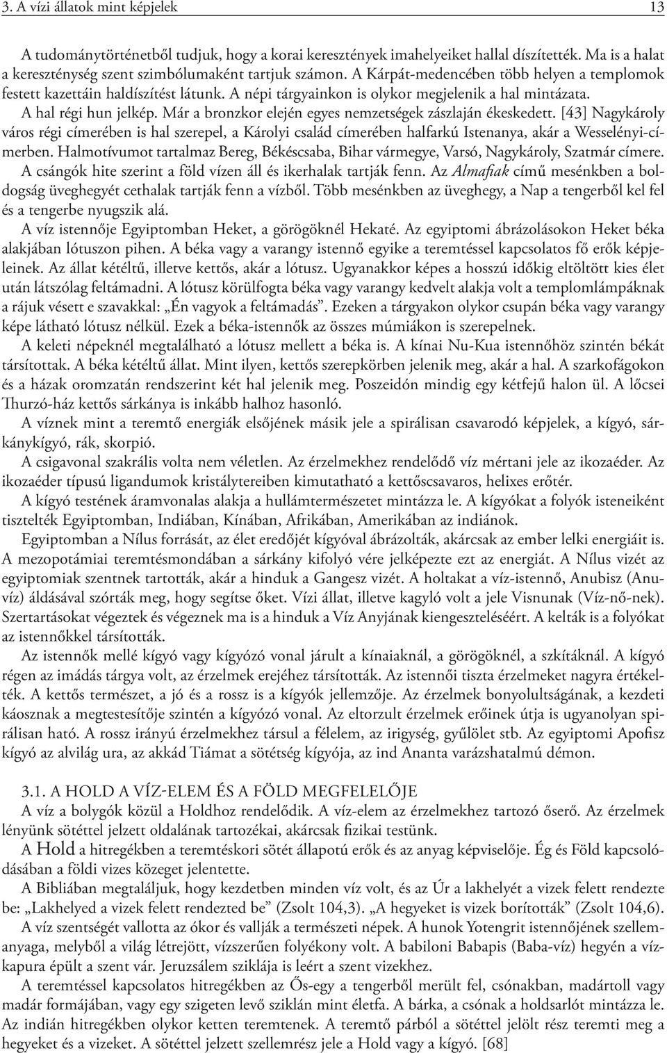 Már a bronzkor elején egyes nemzetségek zászlaján ékeskedett. [43] Nagykároly város régi címerében is hal szerepel, a Károlyi család címerében halfarkú Istenanya, akár a Wesselényi-címerben.