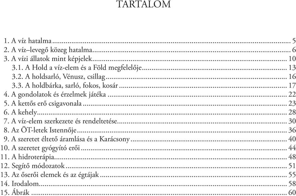 .. 23 6. A kehely... 28 7. A víz-elem szerkezete és rendeltetése... 30 8. Az ÖT-letek Istennője... 36 9. A szeretet éltető áramlása és a Karácsony... 40 10.