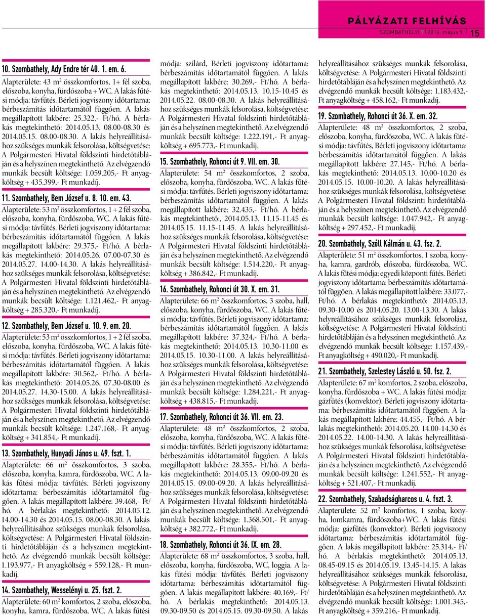 és 2014.05.15. 08.00-08.30. A lakás helyreállításához munkák becsült költsége: 1.059.205,- Ft anyagköltség + 435.399,- Ft munkadíj. 11. Szombathely, Bem József u. 8. 10. em. 43. Alapterülete: 53 m 2 összkomfortos, 1 + 2 fél szoba, előszoba, konyha, fürdőszoba, WC.