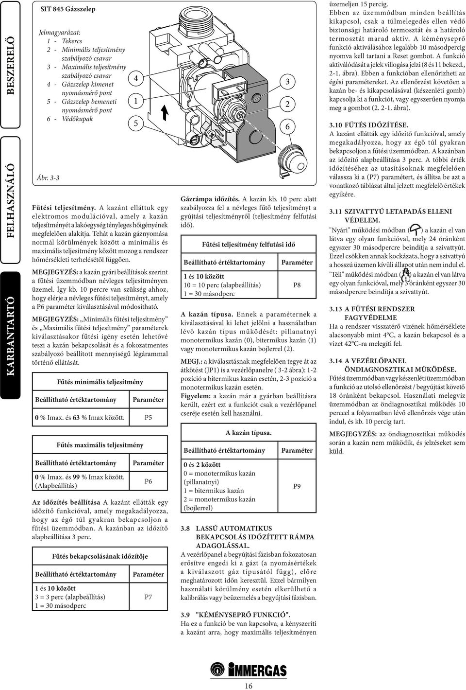 A kazánt elláttuk egy elektromos modulációval, amely a kazán teljesítményét a lakóegység tényleges hőigényének megfelelően alakítja.