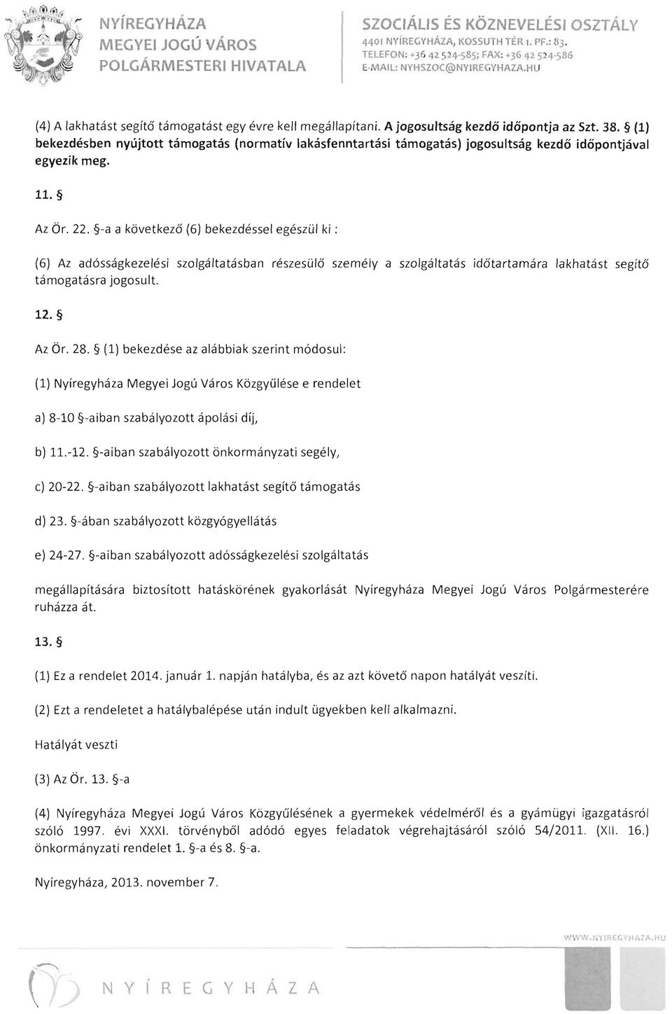 -a a következő (6) bekezdéssel egészül ki : (6) Az adósságkezelési szolgáltatásban részesülő személy a szolgáltatás időtartamára lakhatást segítő támogatásra jogosult. 12. Az Ör. 28.