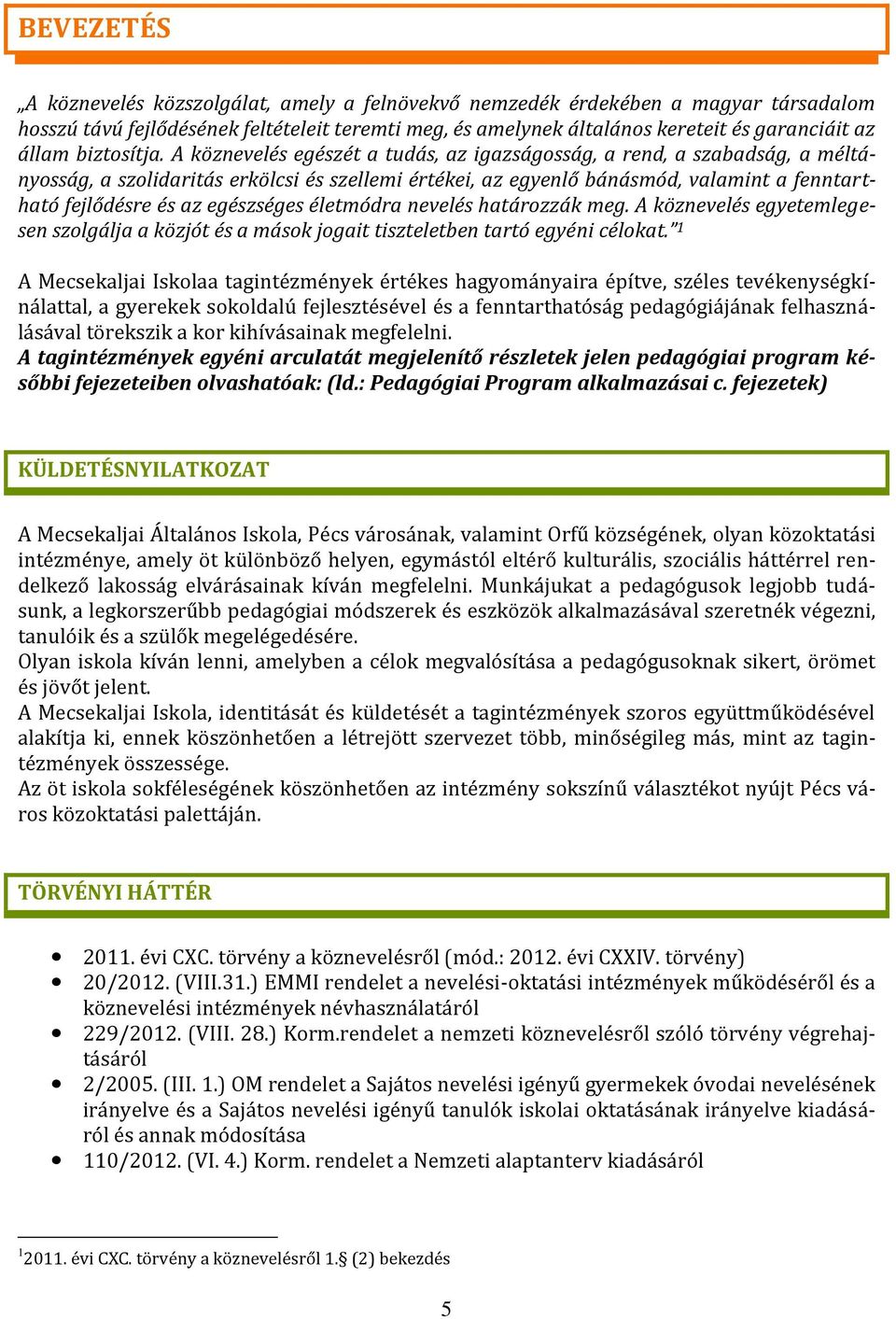 A köznevelés egészét a tudás, az igazságosság, a rend, a szabadság, a méltányosság, a szolidaritás erkölcsi és szellemi értékei, az egyenlő bánásmód, valamint a fenntartható fejlődésre és az