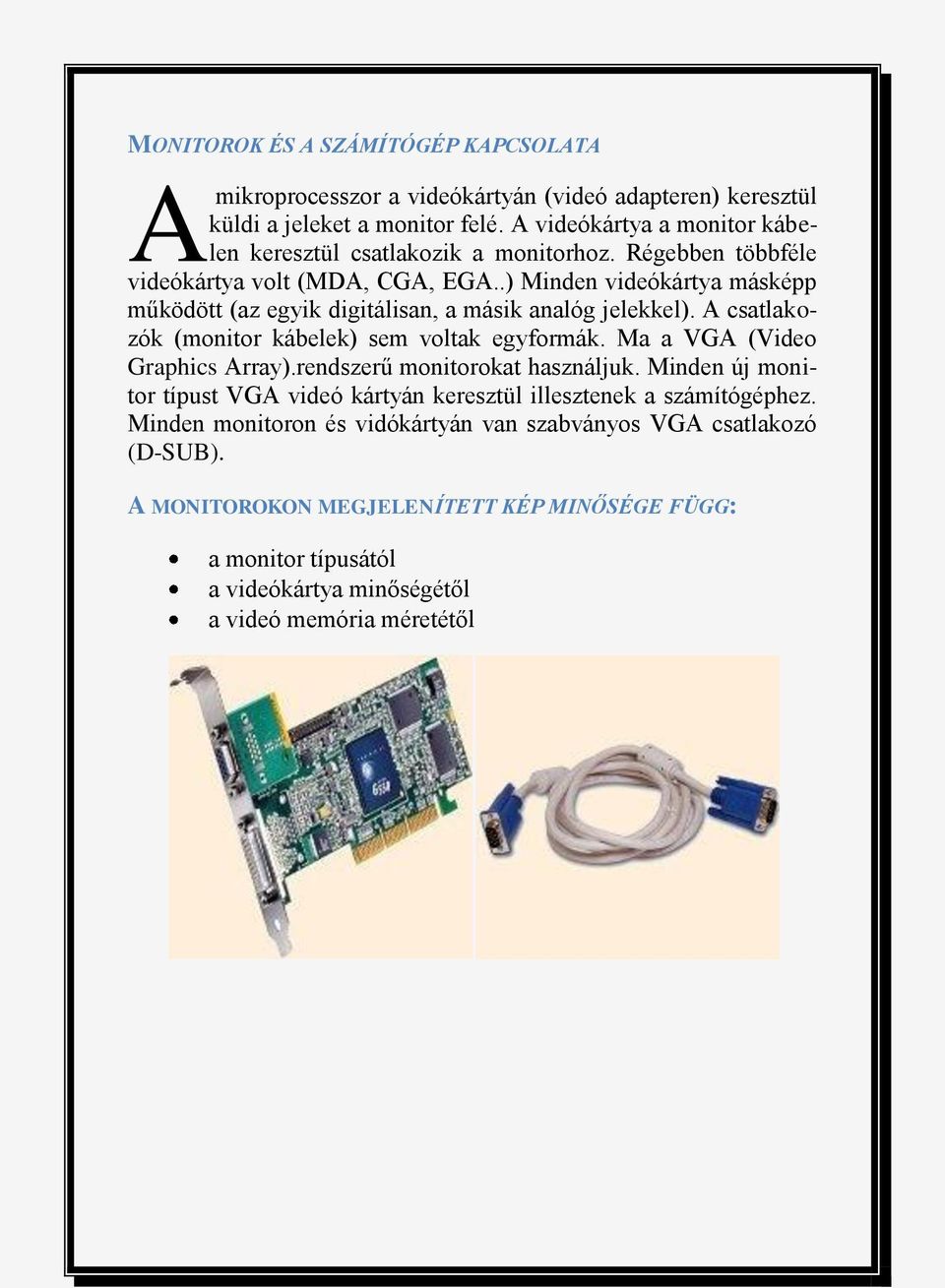 .) Minden videókártya másképp működött (az egyik digitálisan, a másik analóg jelekkel). A csatlakozók (monitor kábelek) sem voltak egyformák. Ma a VGA (Video Graphics Array).