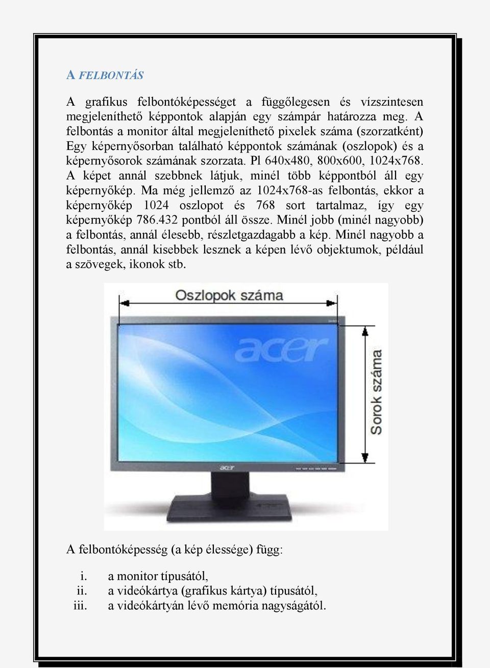 A képet annál szebbnek látjuk, minél több képpontból áll egy képernyőkép. Ma még jellemző az 1024x768-as felbontás, ekkor a képernyőkép 1024 oszlopot és 768 sort tartalmaz, így egy képernyőkép 786.