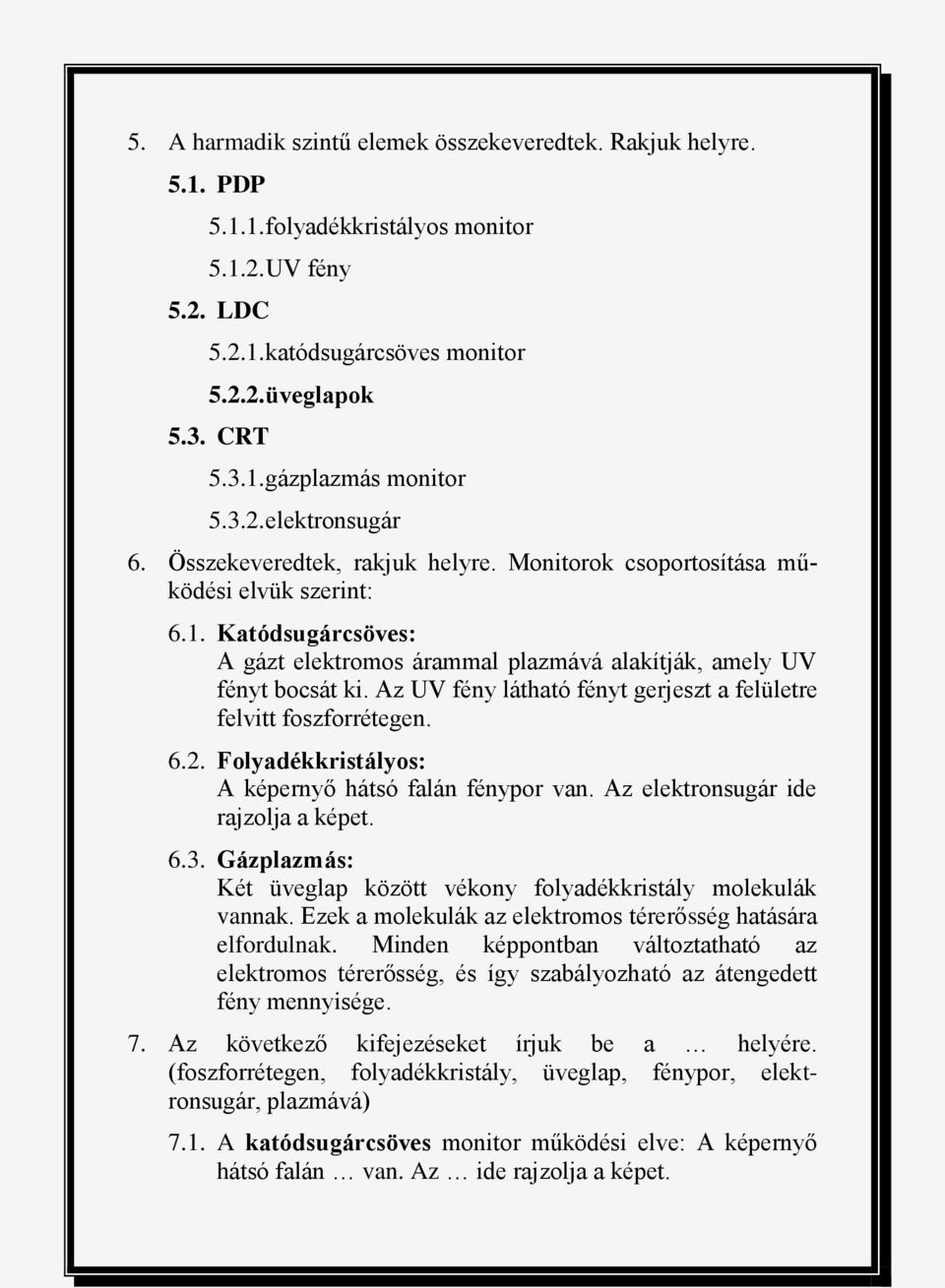 Az UV fény látható fényt gerjeszt a felületre felvitt foszforrétegen. 6.2. Folyadékkristályos: A képernyő hátsó falán fénypor van. Az elektronsugár ide rajzolja a képet. 6.3.