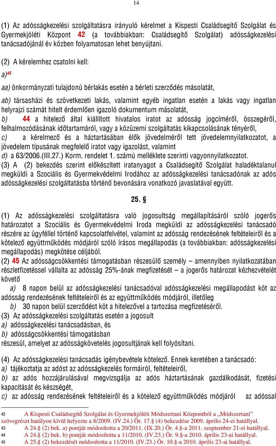 (2) A kérelemhez csatolni kell: a) 43 aa) önkormányzati tulajdonú bérlakás esetén a bérleti szerződés másolatát, ab) társasházi és szövetkezeti lakás, valamint egyéb ingatlan esetén a lakás vagy