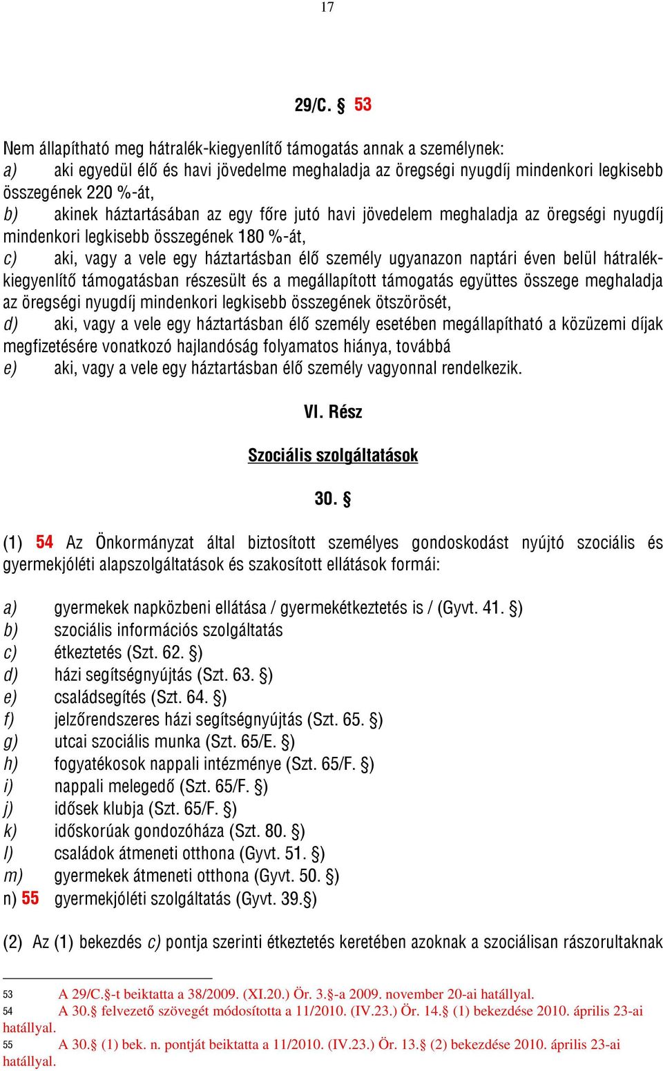 háztartásában az egy főre jutó havi jövedelem meghaladja az öregségi nyugdíj mindenkori legkisebb összegének 180 %-át, c) aki, vagy a vele egy háztartásban élő személy ugyanazon naptári éven belül