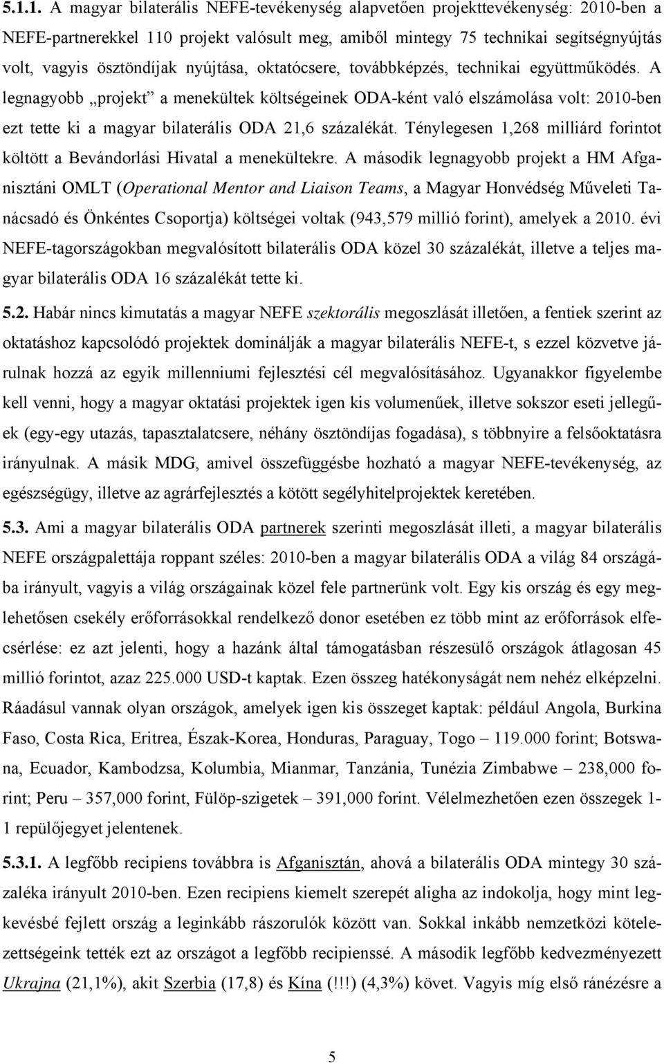 A legnagyobb projekt a menekültek költségeinek ODA-ként való elszámolása volt: 2010-ben ezt tette ki a magyar bilaterális ODA 21,6 százalékát.