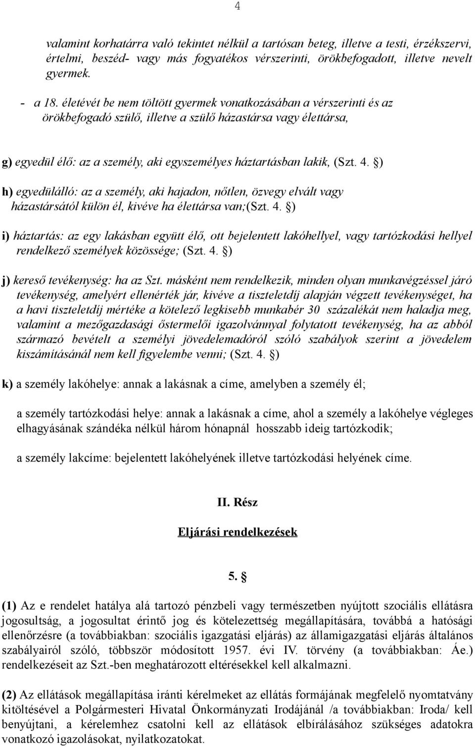 (Szt. 4. ) h) egyedülálló: az a személy, aki hajadon, nőtlen, özvegy elvált vagy házastársától külön él, kivéve ha élettársa van;(szt. 4. ) i) háztartás: az egy lakásban együtt élő, ott bejelentett lakóhellyel, vagy tartózkodási hellyel rendelkező személyek közössége; (Szt.