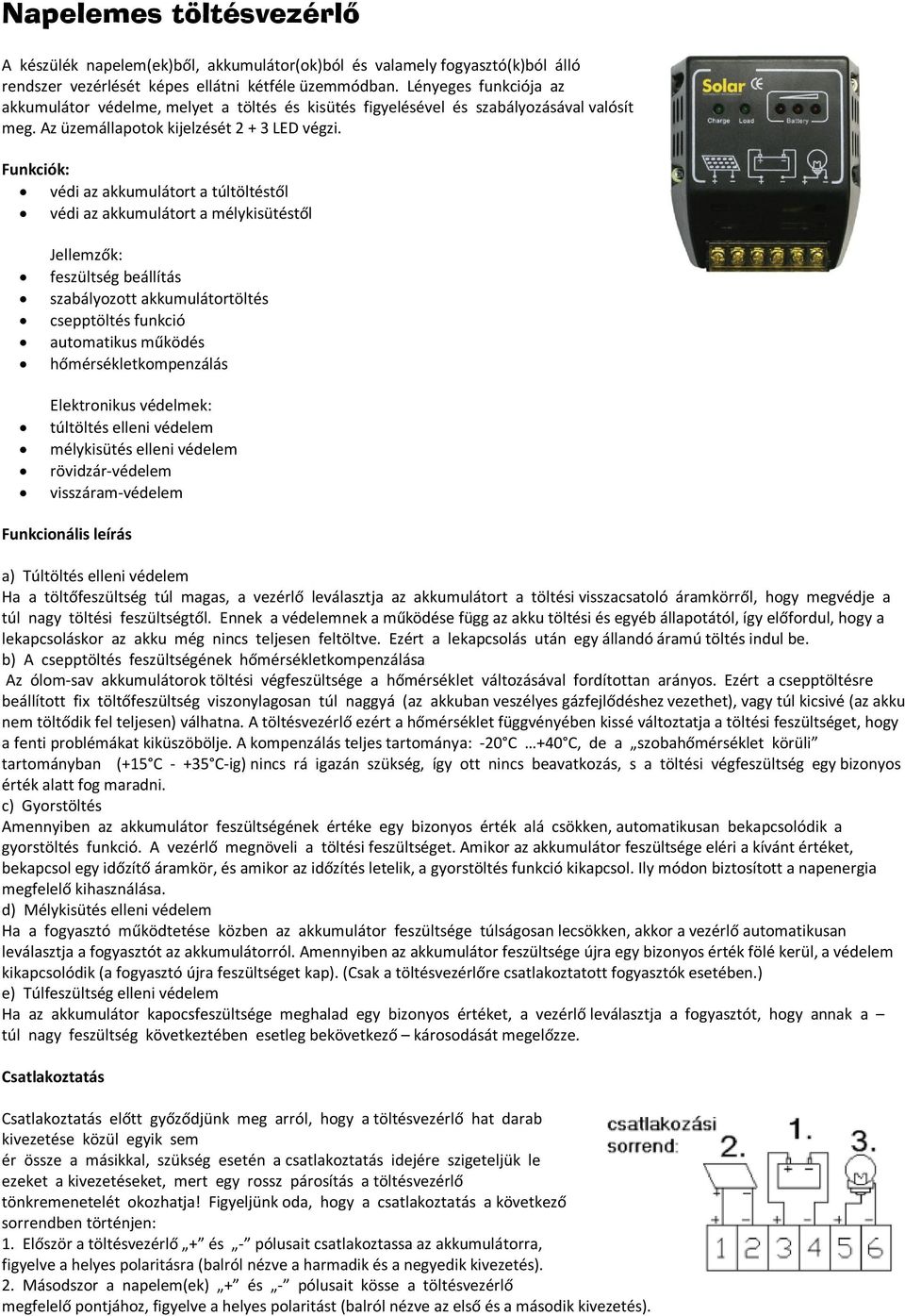 Funkciók: védi az akkumulátort a túltöltéstől védi az akkumulátort a mélykisütéstől Jellemzők: feszültség beállítás szabályozott akkumulátortöltés csepptöltés funkció automatikus működés