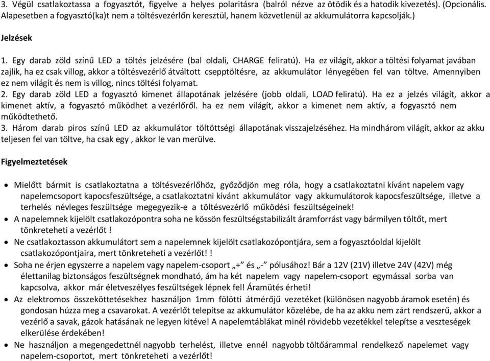 Ha ez világít, akkor a töltési folyamat javában zajlik, ha ez csak villog, akkor a töltésvezérlő átváltott csepptöltésre, az akkumulátor lényegében fel van töltve.