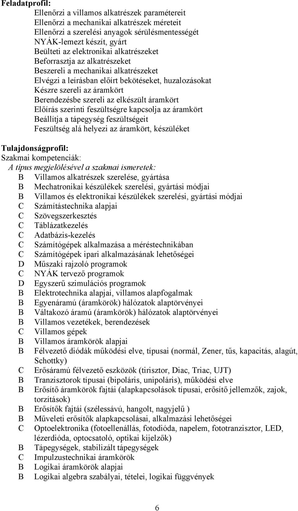 elkészült áramkört Előírás szerinti feszültségre kapcsolja az áramkört eállítja a tápegység feszültségeit Feszültség alá helyezi az áramkört, készüléket Tulajdonságprofil: Szakmai kompetenciák: típus