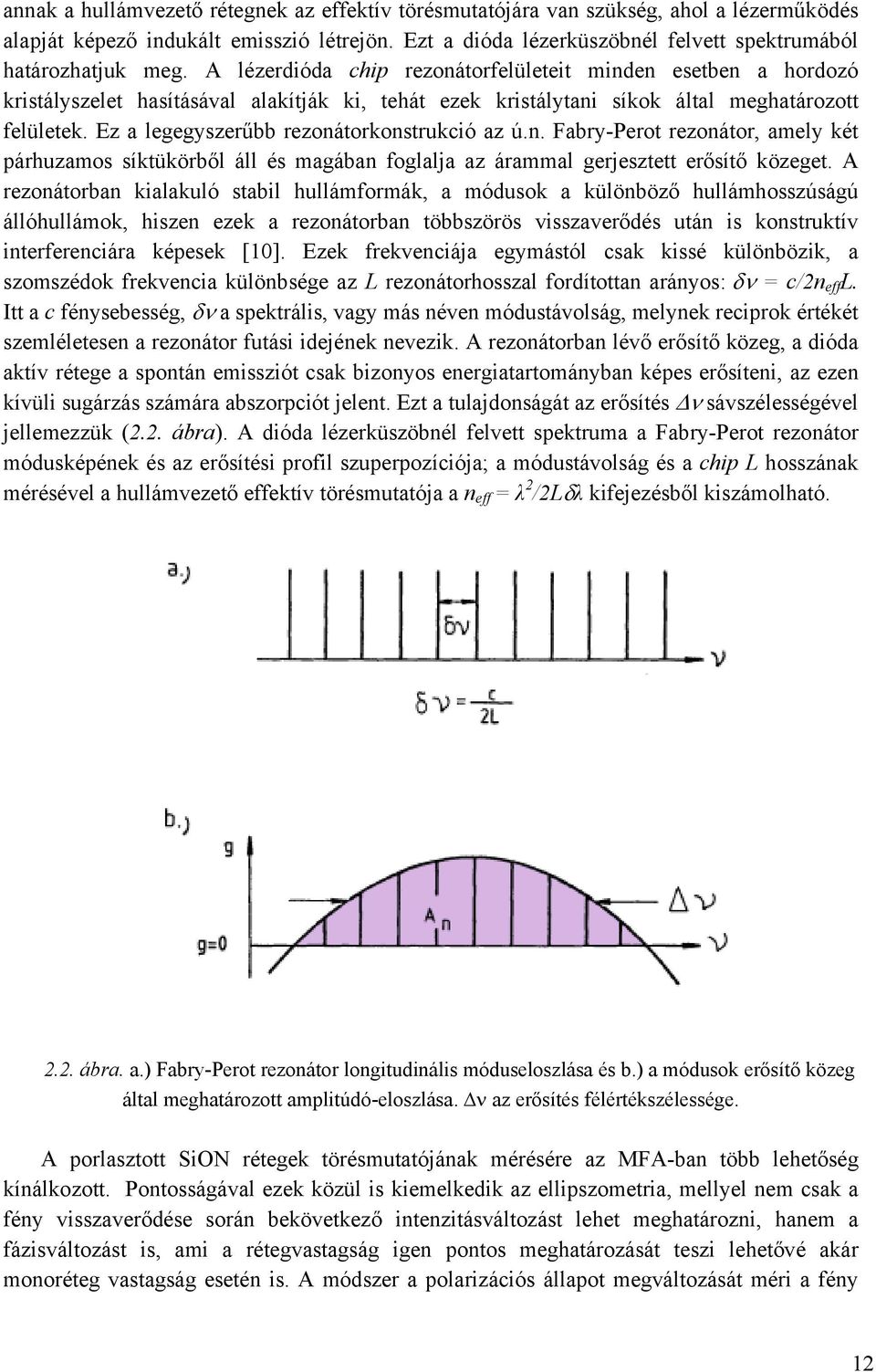 Ez a legegyszerűbb rezonátorkonstrukció az ú.n. Fabry-Perot rezonátor, amely két párhuzamos síktükörből áll és magában foglalja az árammal gerjesztett erősítő közeget.