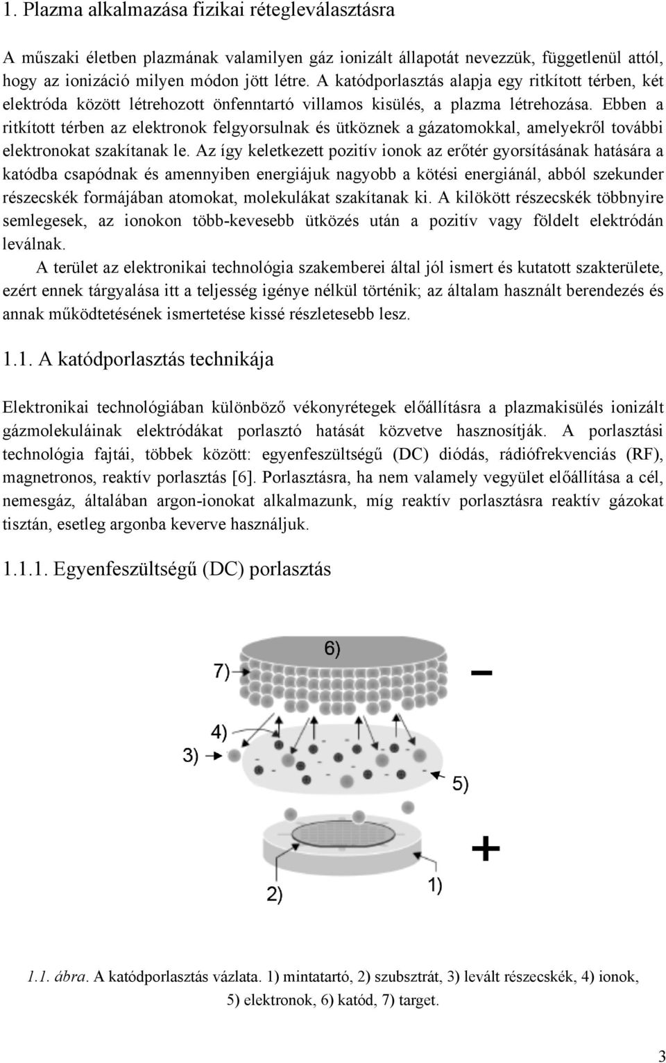 Ebben a ritkított térben az elektronok felgyorsulnak és ütköznek a gázatomokkal, amelyekről további elektronokat szakítanak le.