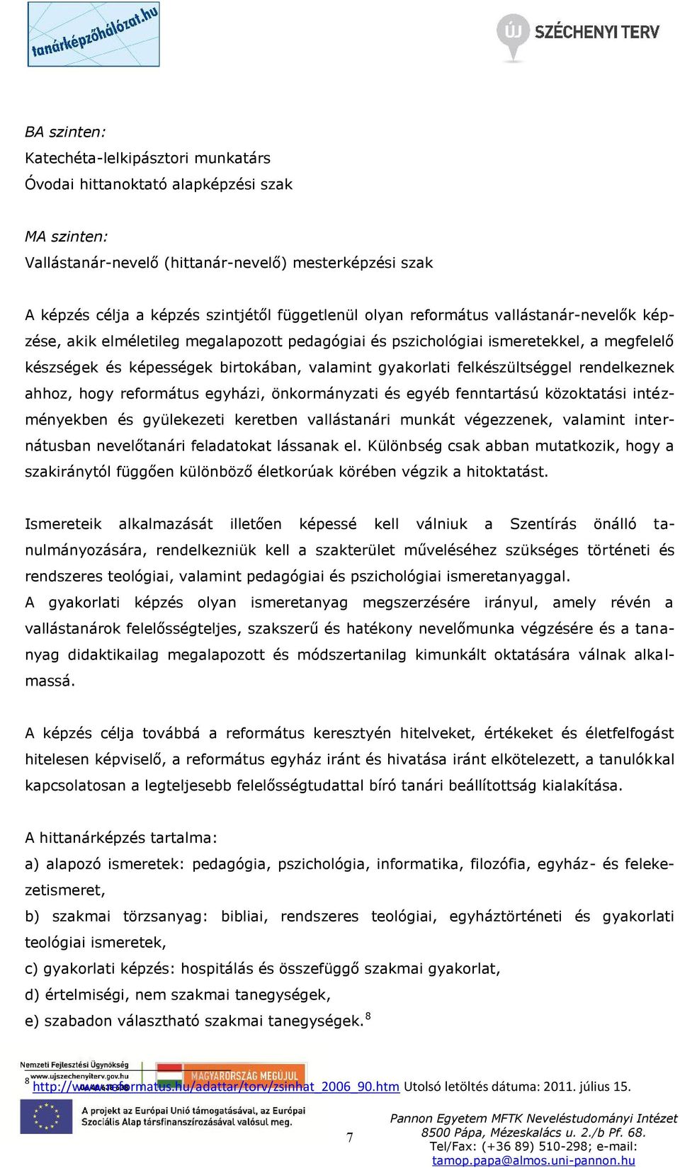 felkészültséggel rendelkeznek ahhoz, hogy református egyházi, önkormányzati és egyéb fenntartású közoktatási intézményekben és gyülekezeti keretben vallástanári munkát végezzenek, valamint