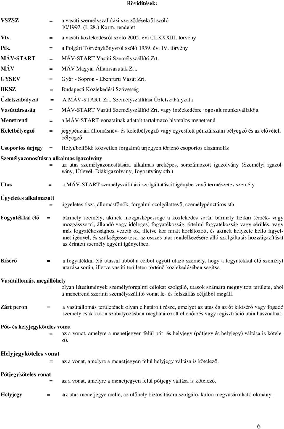 BKSZ = Budapesti Közlekedési Szövetség Üzletszabályzat = A MÁV-START Zrt. Személyszállítási Üzletszabályzata Vasúttársaság = MÁV-START Vasúti Személyszállító Zrt.