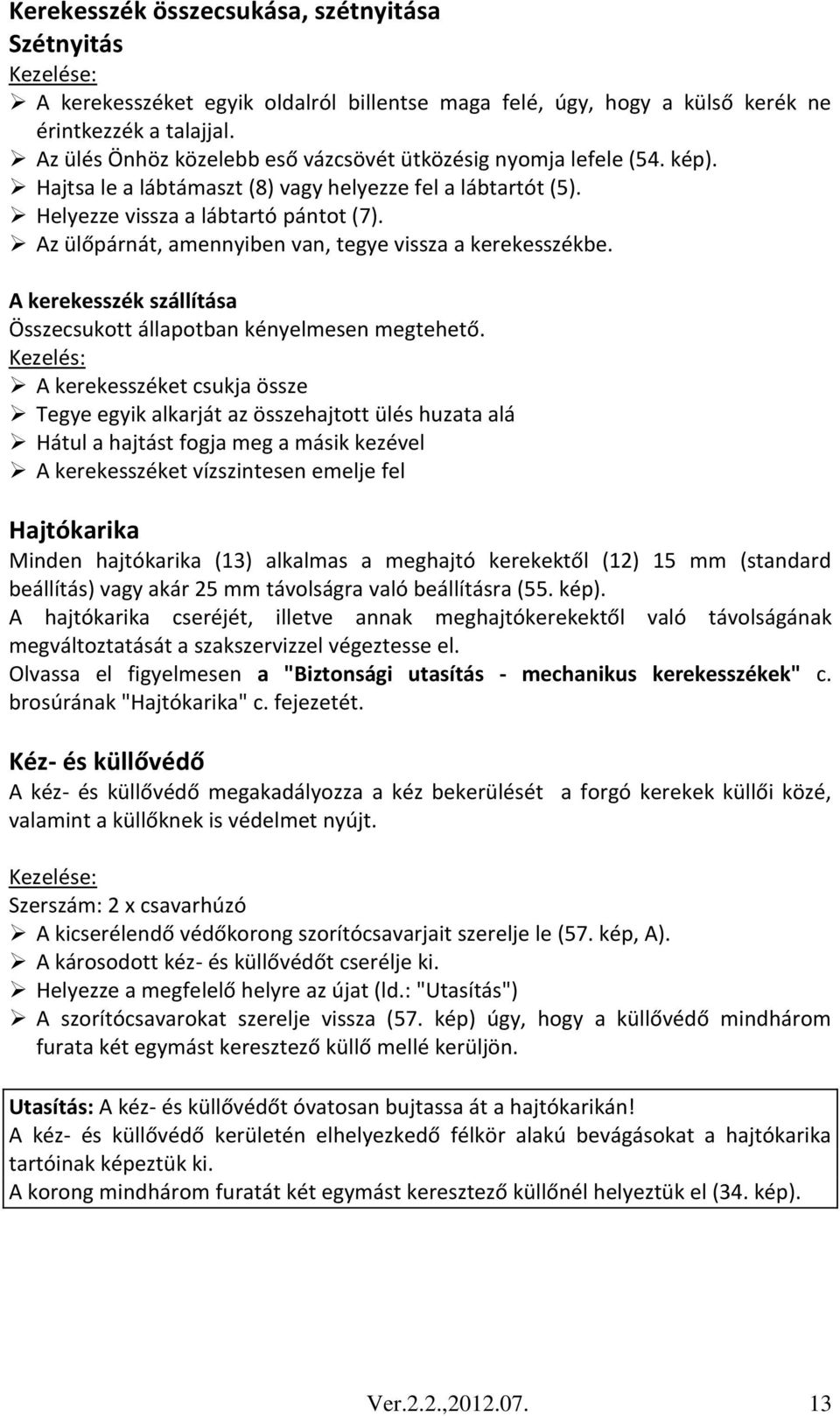 Az ülőpárnát, amennyiben van, tegye vissza a kerekesszékbe. A kerekesszék szállítása Összecsukott állapotban kényelmesen megtehető.