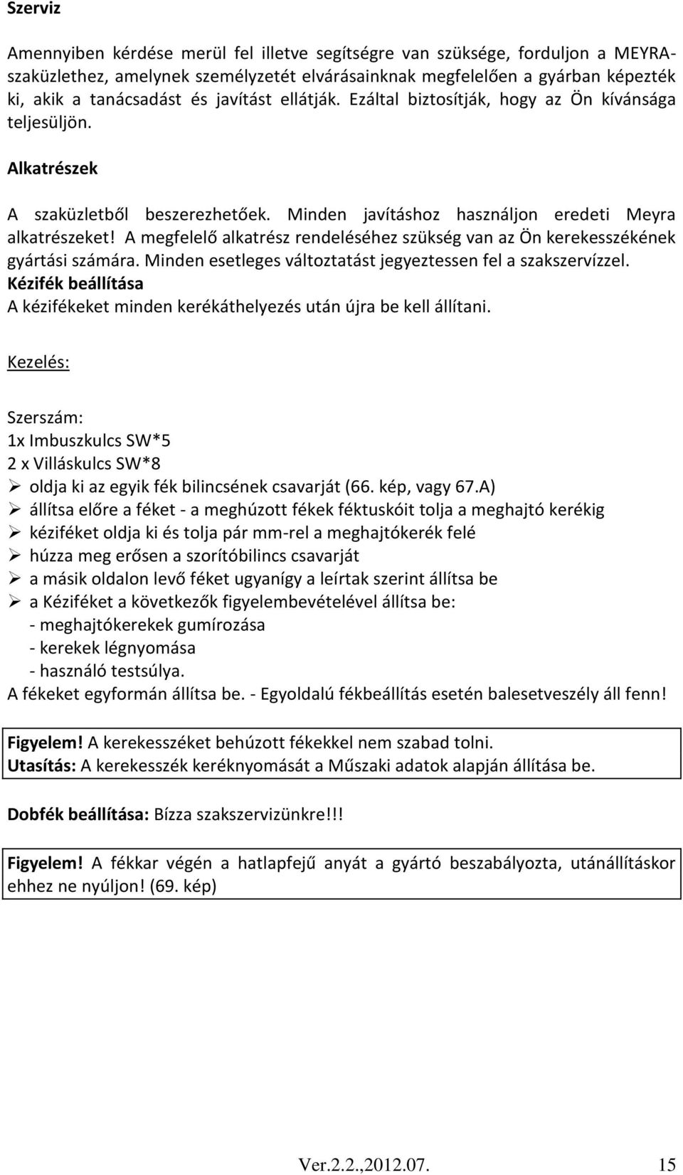 A megfelelő alkatrész rendeléséhez szükség van az Ön kerekesszékének gyártási számára. Minden esetleges változtatást jegyeztessen fel a szakszervízzel.