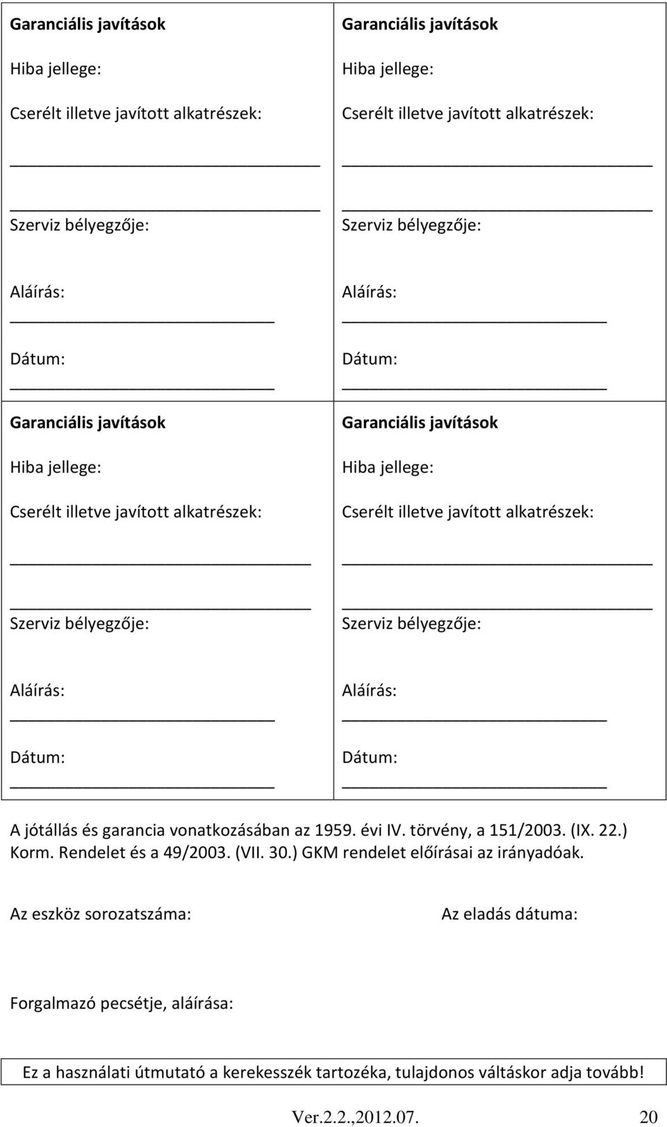 alkatrészek: Szerviz bélyegzője: Aláírás: Dátum: Aláírás: Dátum: A jótállás és garancia vonatkozásában az 1959. évi IV. törvény, a 151/2003. (IX. 22.) Korm. Rendelet és a 49/2003. (VII. 30.