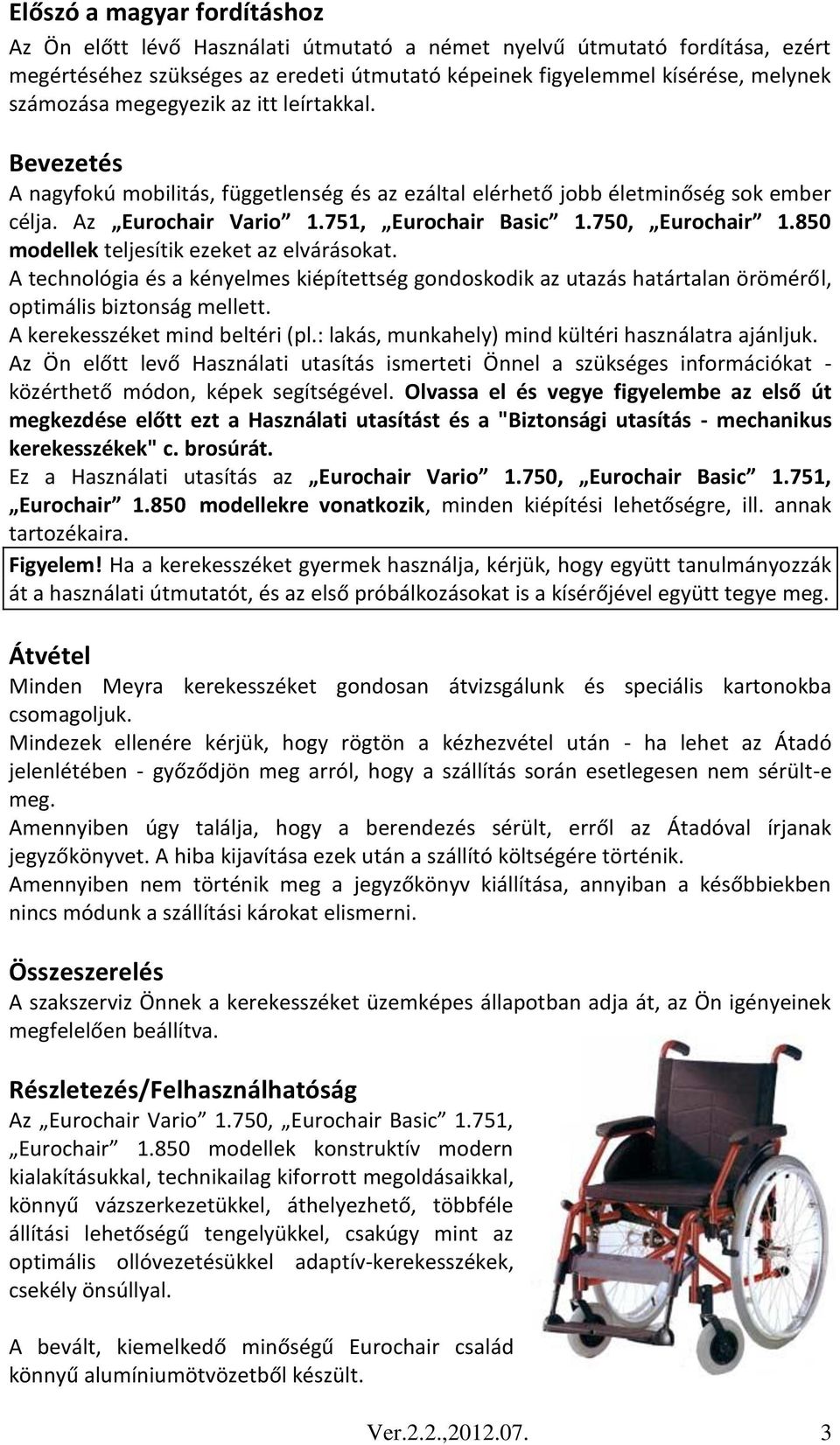 850 modellek teljesítik ezeket az elvárásokat. A technológia és a kényelmes kiépítettség gondoskodik az utazás határtalan öröméről, optimális biztonság mellett. A kerekesszéket mind beltéri (pl.