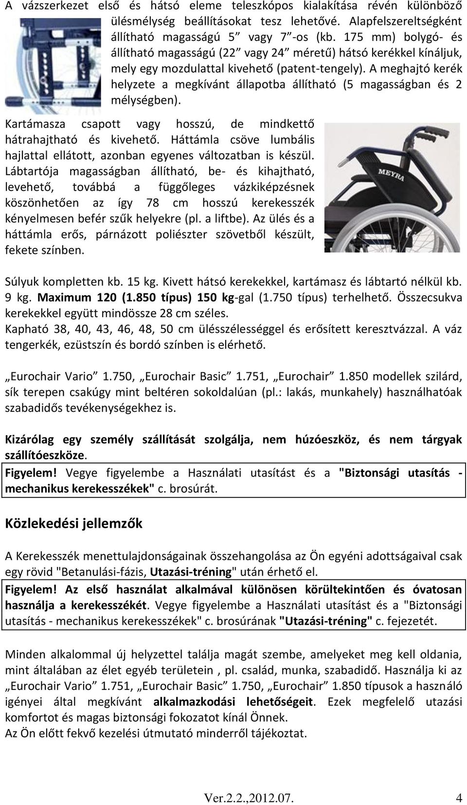 A meghajtó kerék helyzete a megkívánt állapotba állítható (5 magasságban és 2 mélységben). Kartámasza csapott vagy hosszú, de mindkettő hátrahajtható és kivehető.