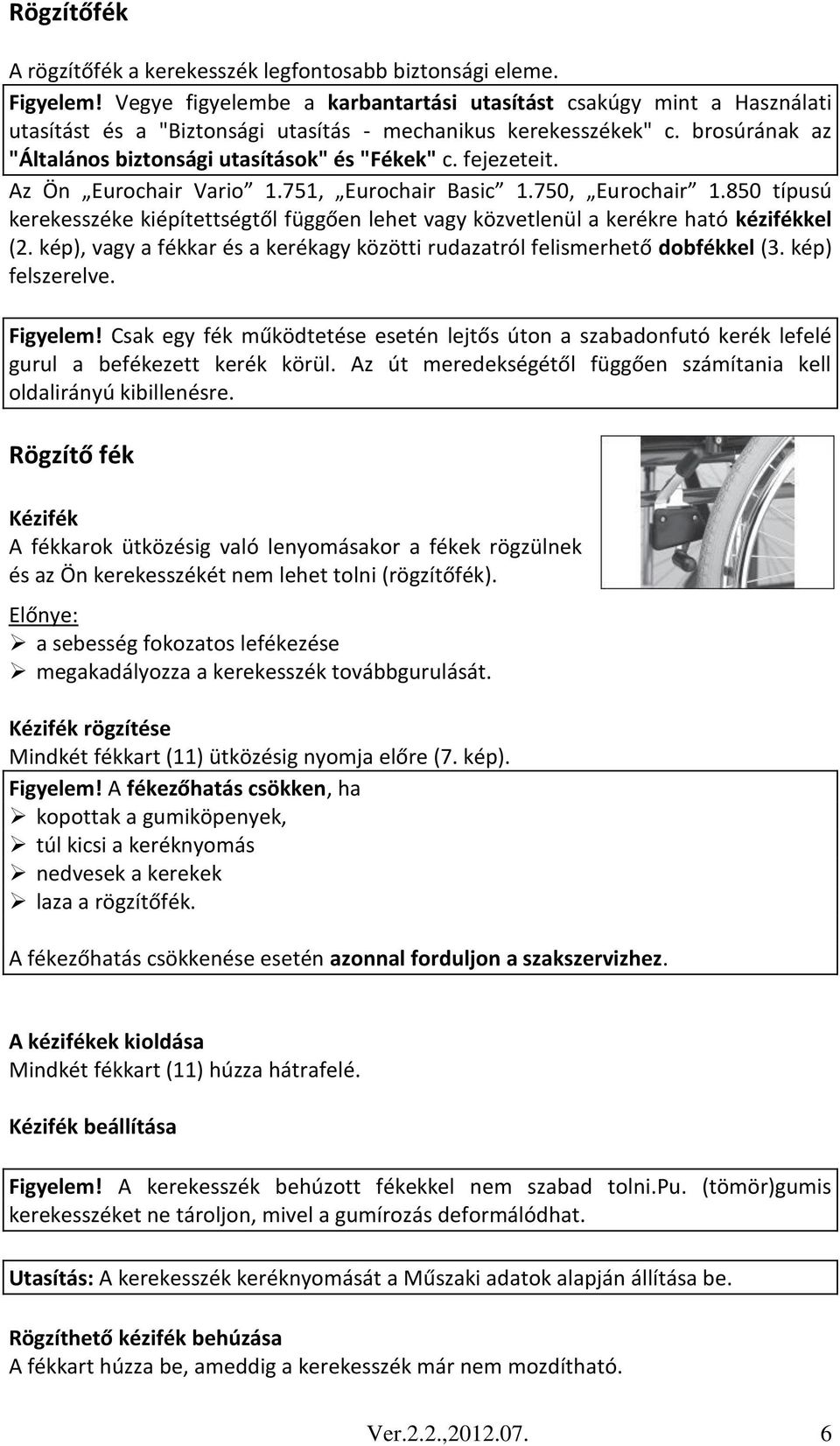 fejezeteit. Az Ön Eurochair Vario 1.751, Eurochair Basic 1.750, Eurochair 1.850 típusú kerekesszéke kiépítettségtől függően lehet vagy közvetlenül a kerékre ható kézifékkel (2.