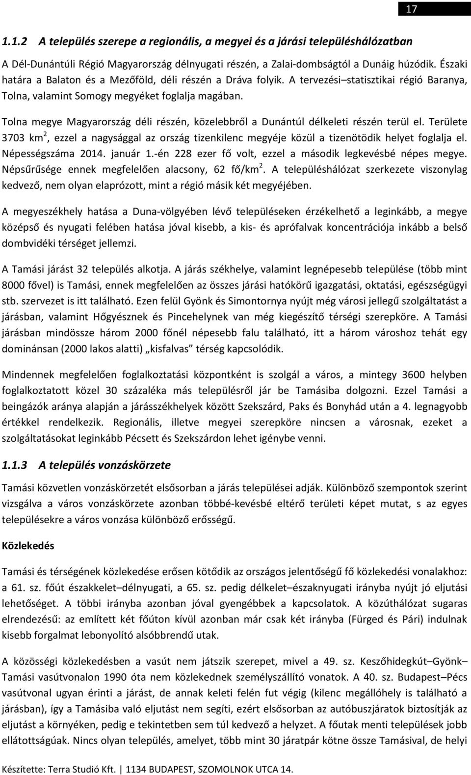 Tolna megye Magyarország déli részén, közelebbről a Dunántúl délkeleti részén terül el. Területe 3703 km 2, ezzel a nagysággal az ország tizenkilenc megyéje közül a tizenötödik helyet foglalja el.